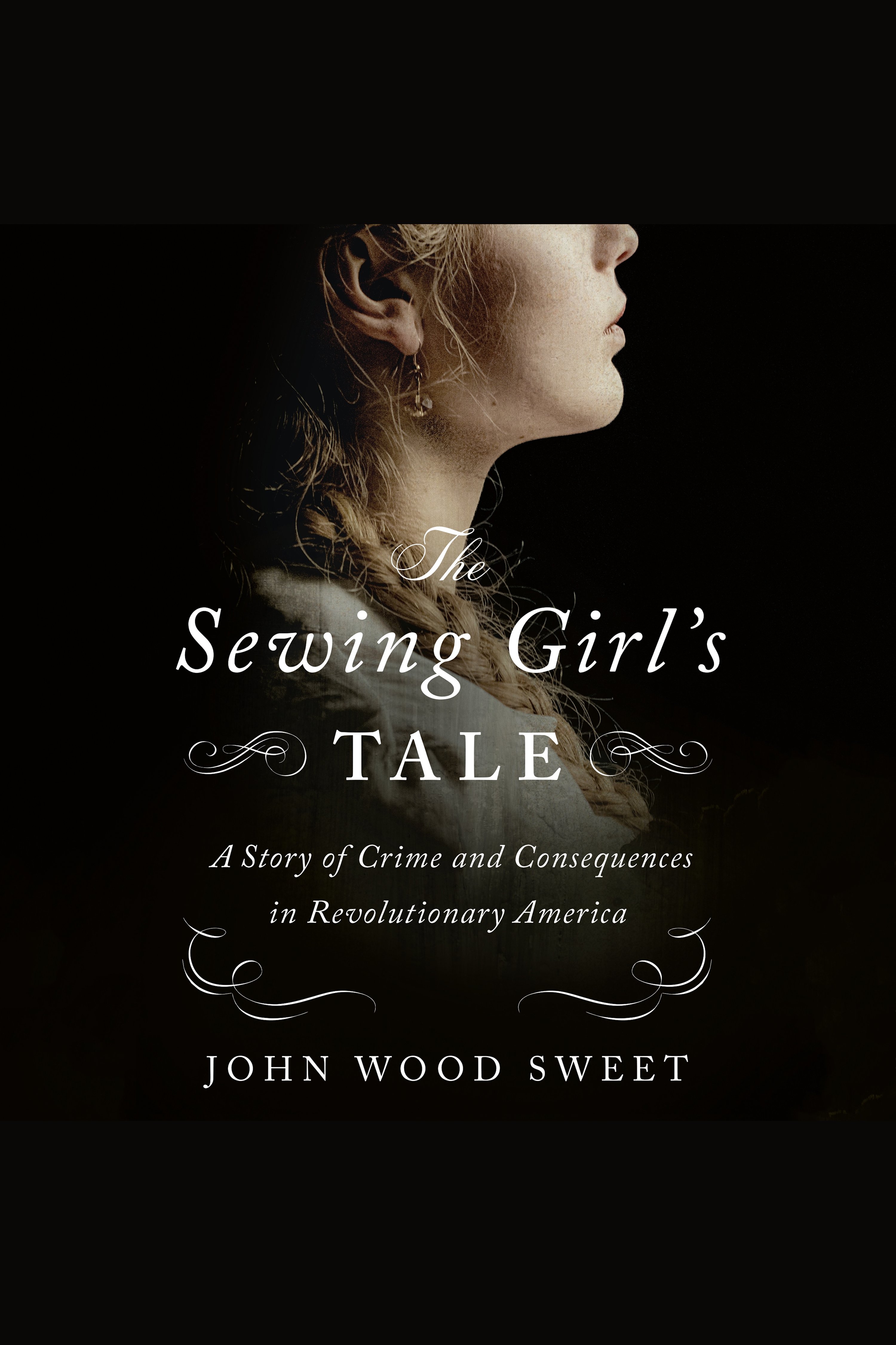 The Sewing Girl's Tale A Story of Crime and Consequences in Revolutionary America cover image