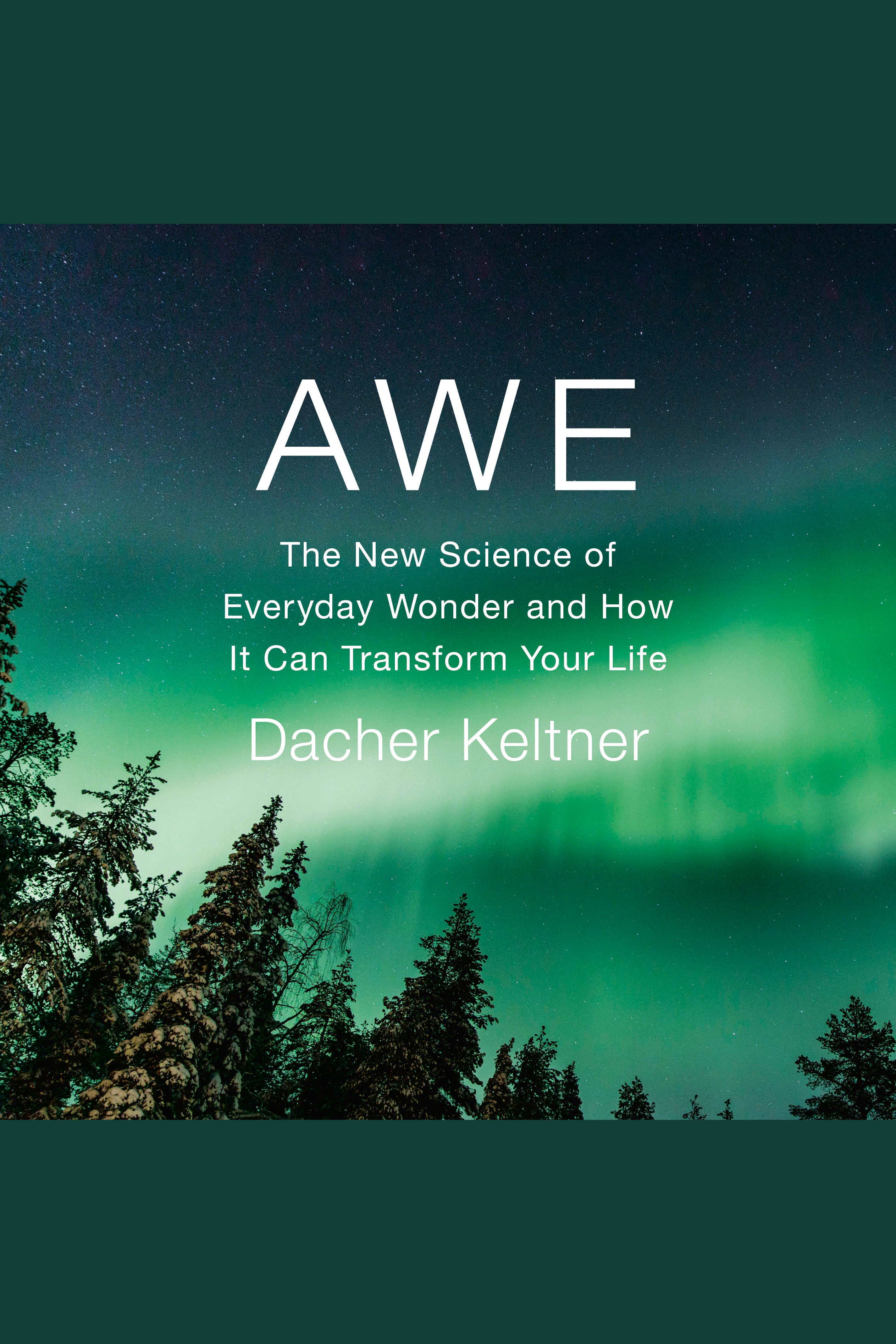 Awe The New Science of Everyday Wonder and How It Can Transform Your Life