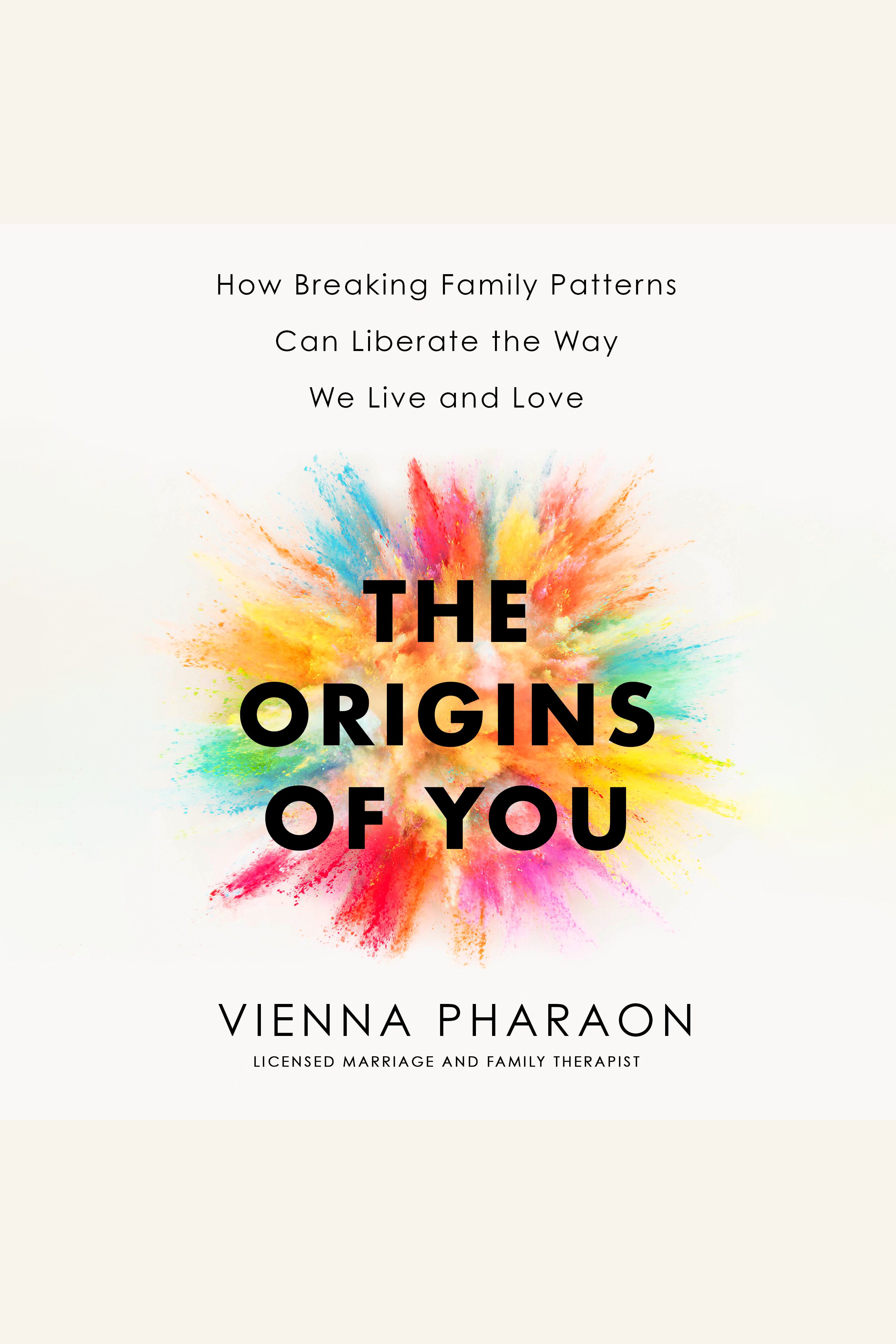 The Origins of You How Breaking Family Patterns Can Liberate the Way We Live and Love