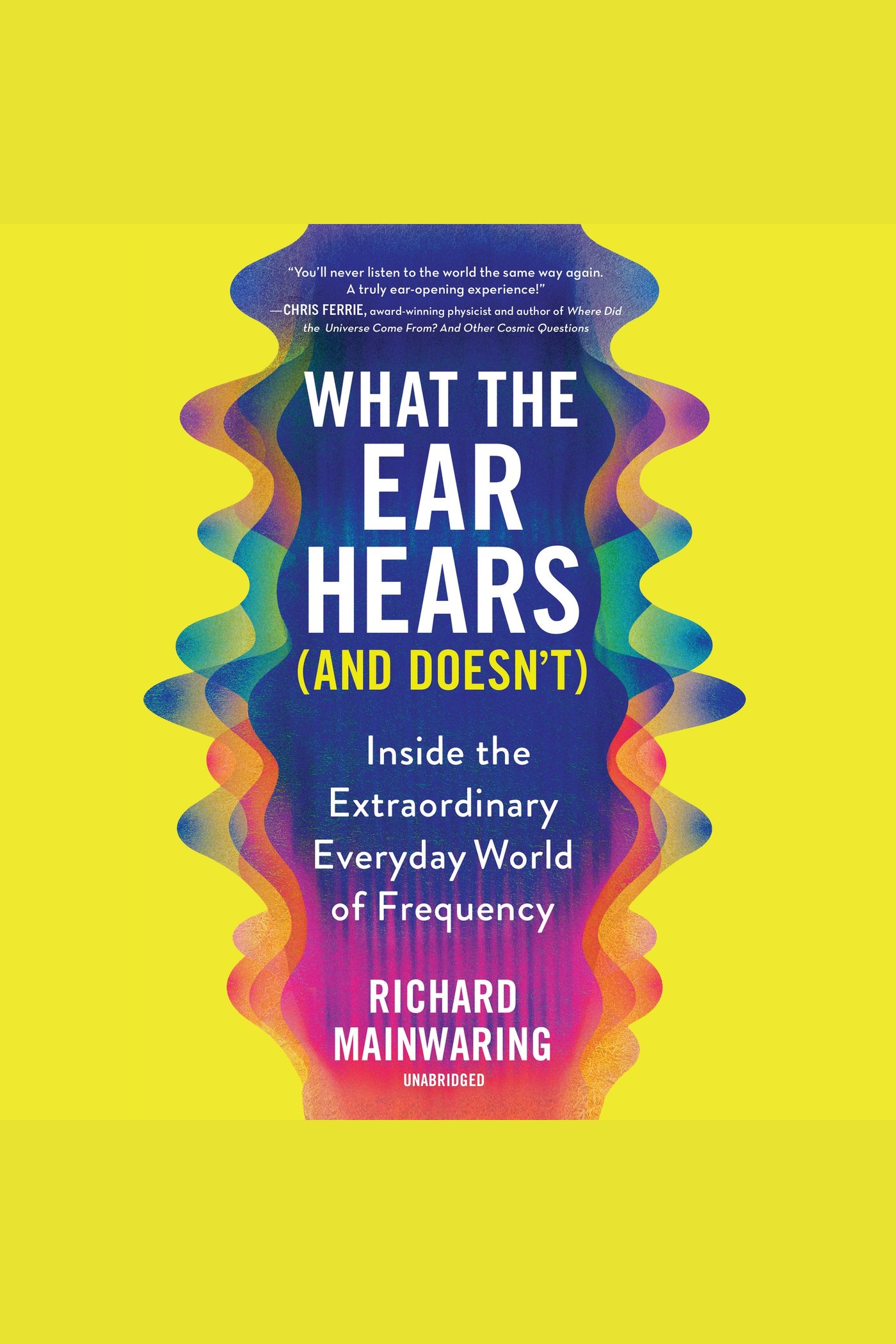 What the Ear Hears (and Doesn't) Inside the Extraordinary Everyday World of Frequency