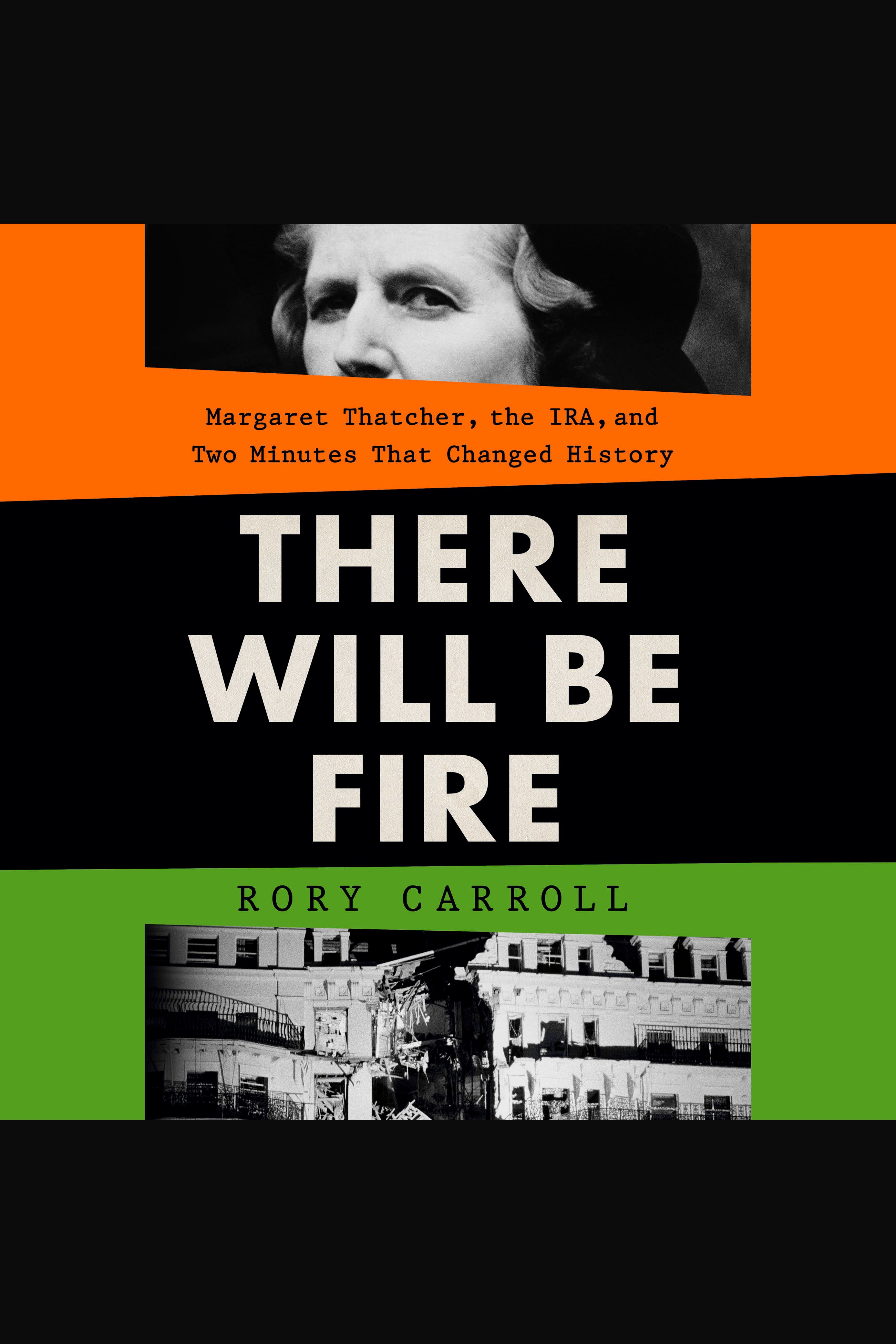 There Will Be Fire Margaret Thatcher, the IRA, and Two Minutes That Changed History cover image