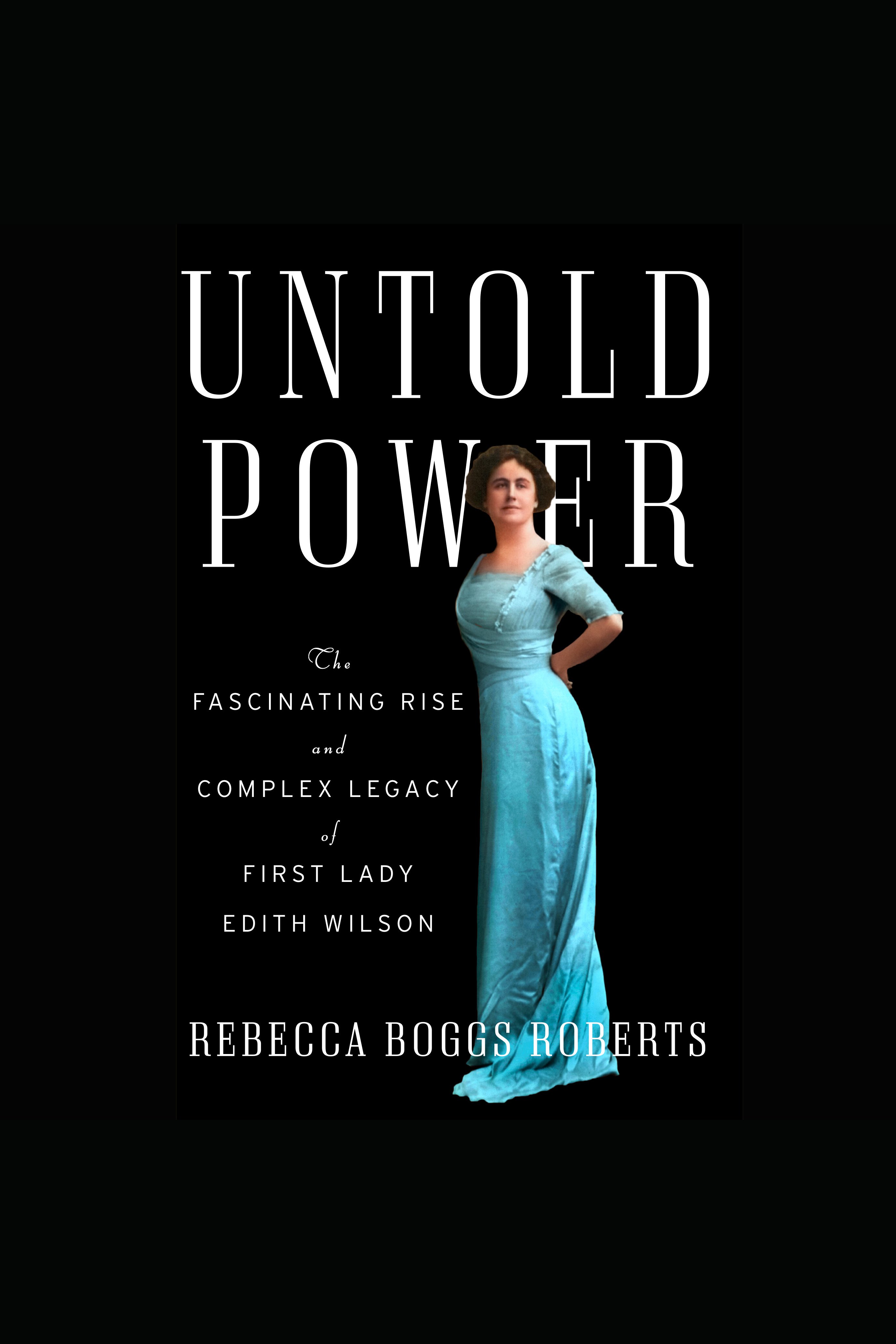 Untold Power The Fascinating Rise and Complex Legacy of First Lady Edith Wilson cover image