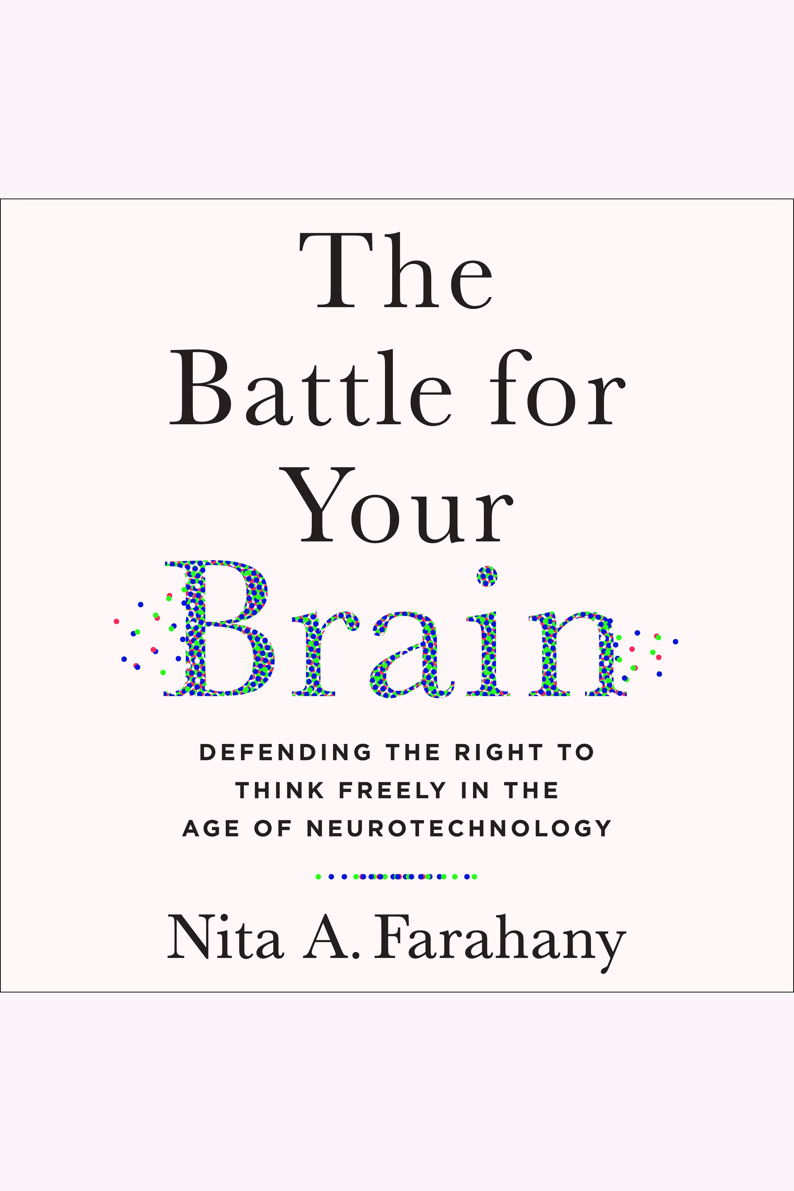 The Battle for Your Brain Defending the Right to Think Freely in the Age of Neurotechnology