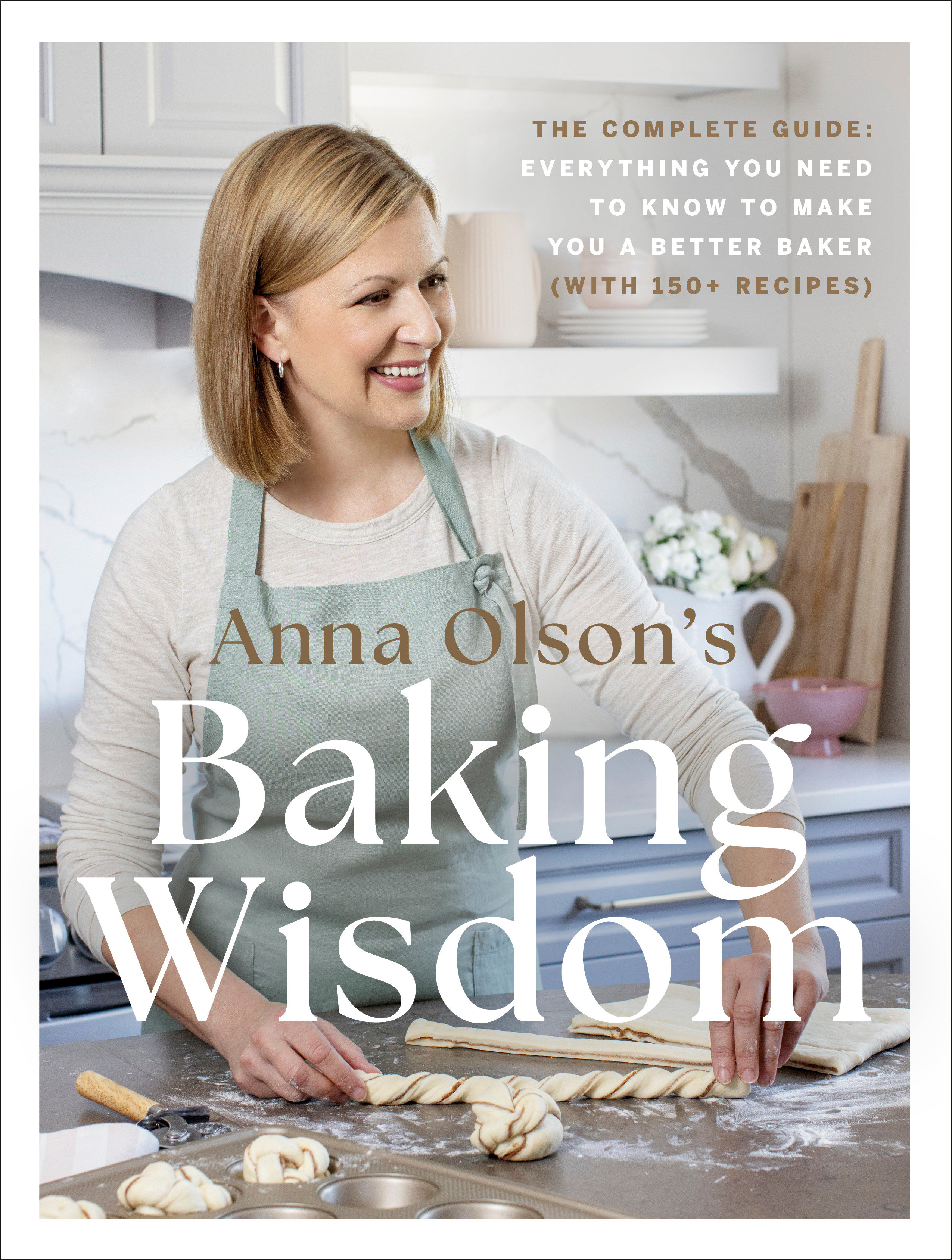 Anna Olson's Baking Wisdom The Complete Guide: Everything You Need to Know to Make You a Better Baker (with 150+ Recipes)