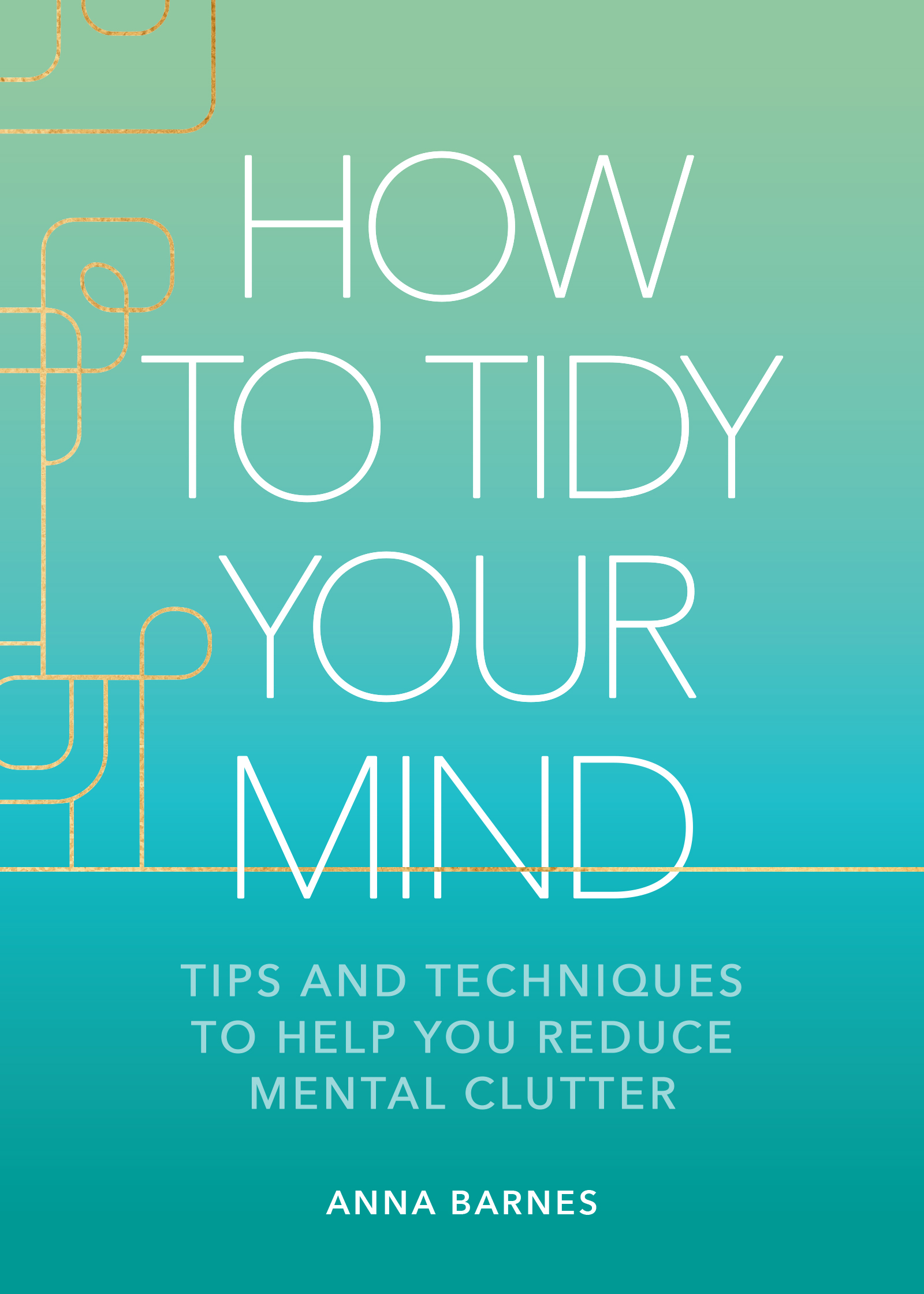 How to Tidy Your Mind Tips and Techniques to Help You Reduce Mental Clutter cover image