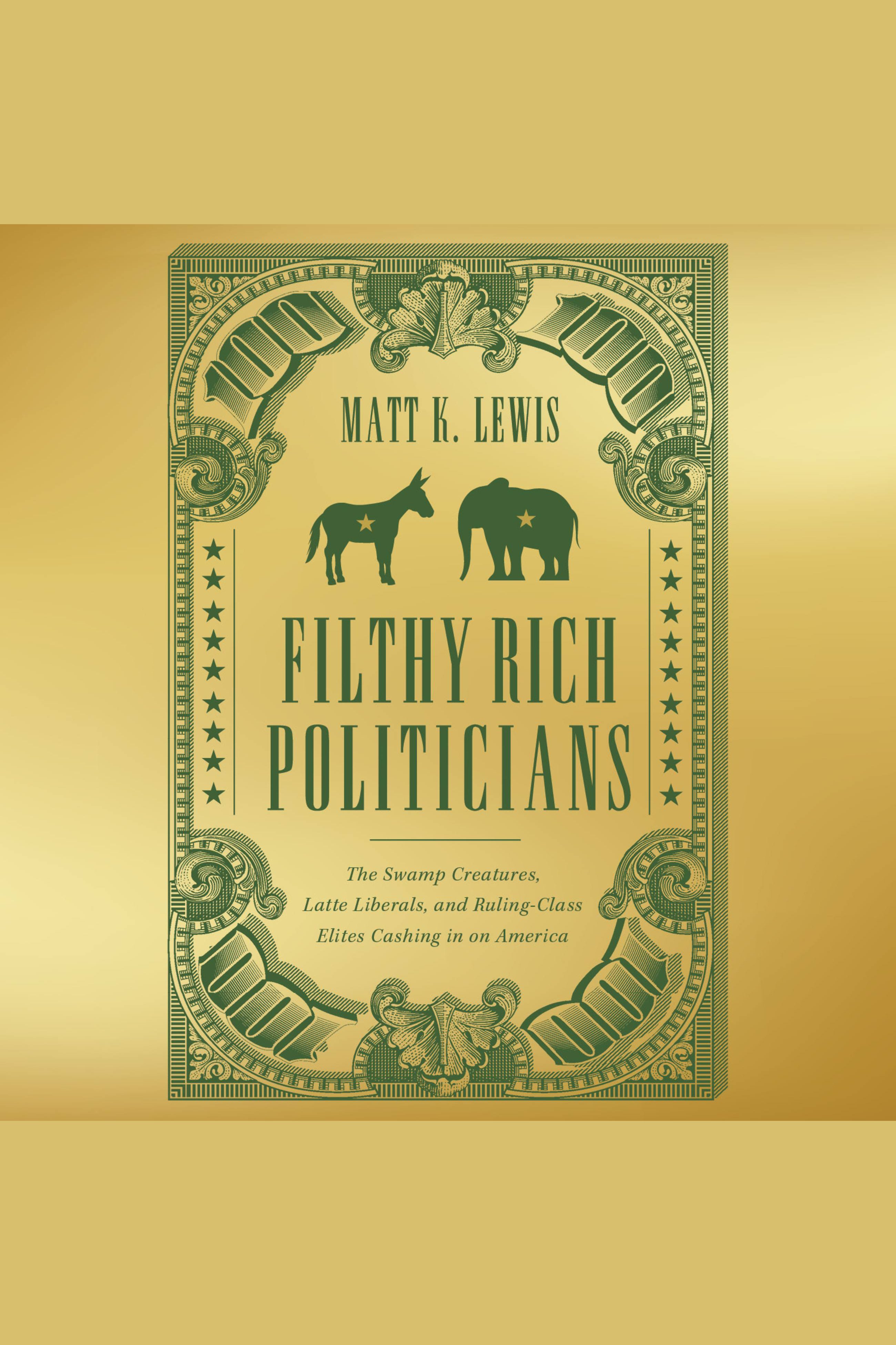 Filthy Rich Politicians The Swamp Creatures, Latte Liberals, and Ruling-Class Elites Cashing in on America cover image