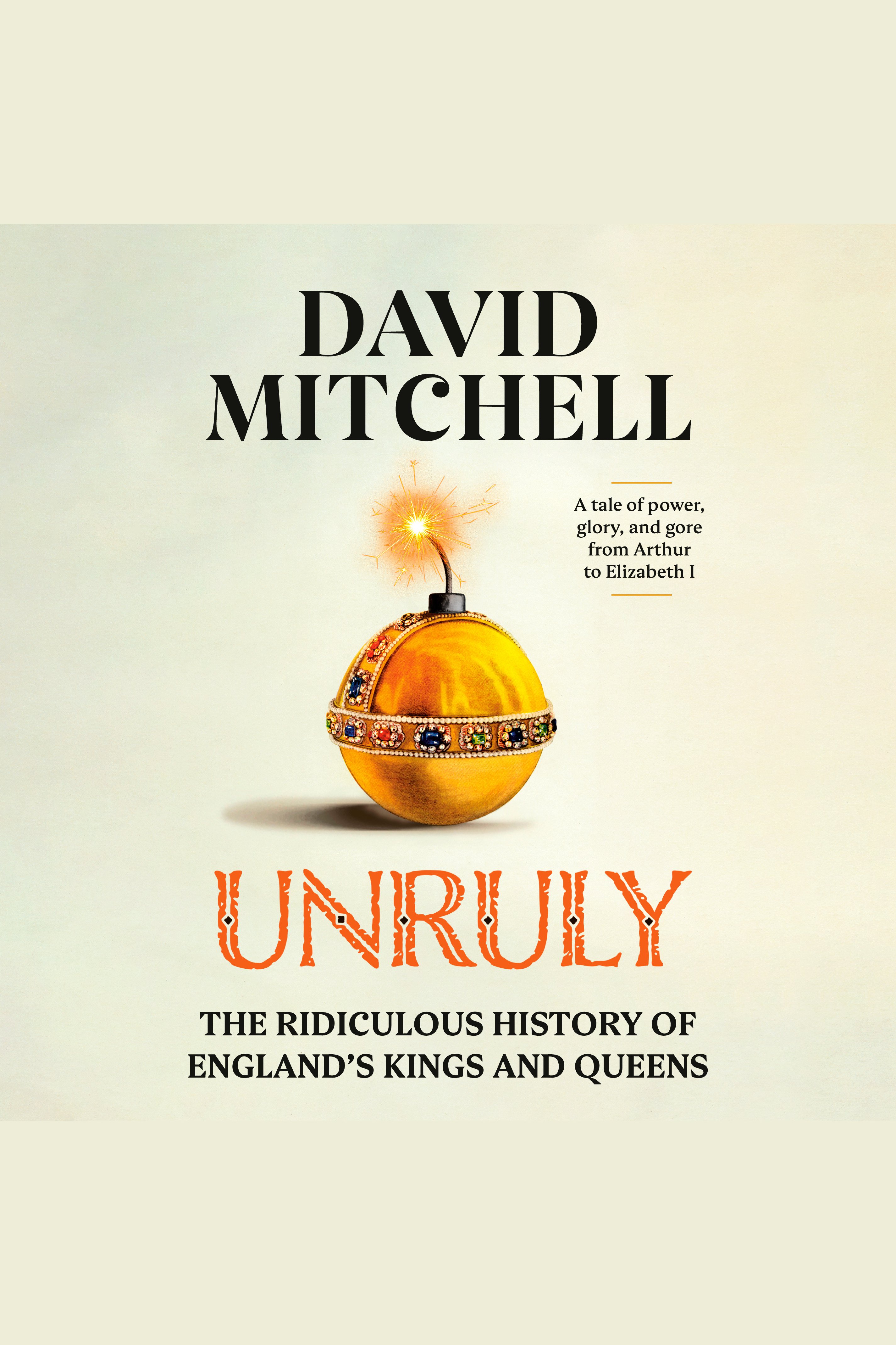 Cover image for Unruly [electronic resource] : The Ridiculous History of England's Kings and Queens