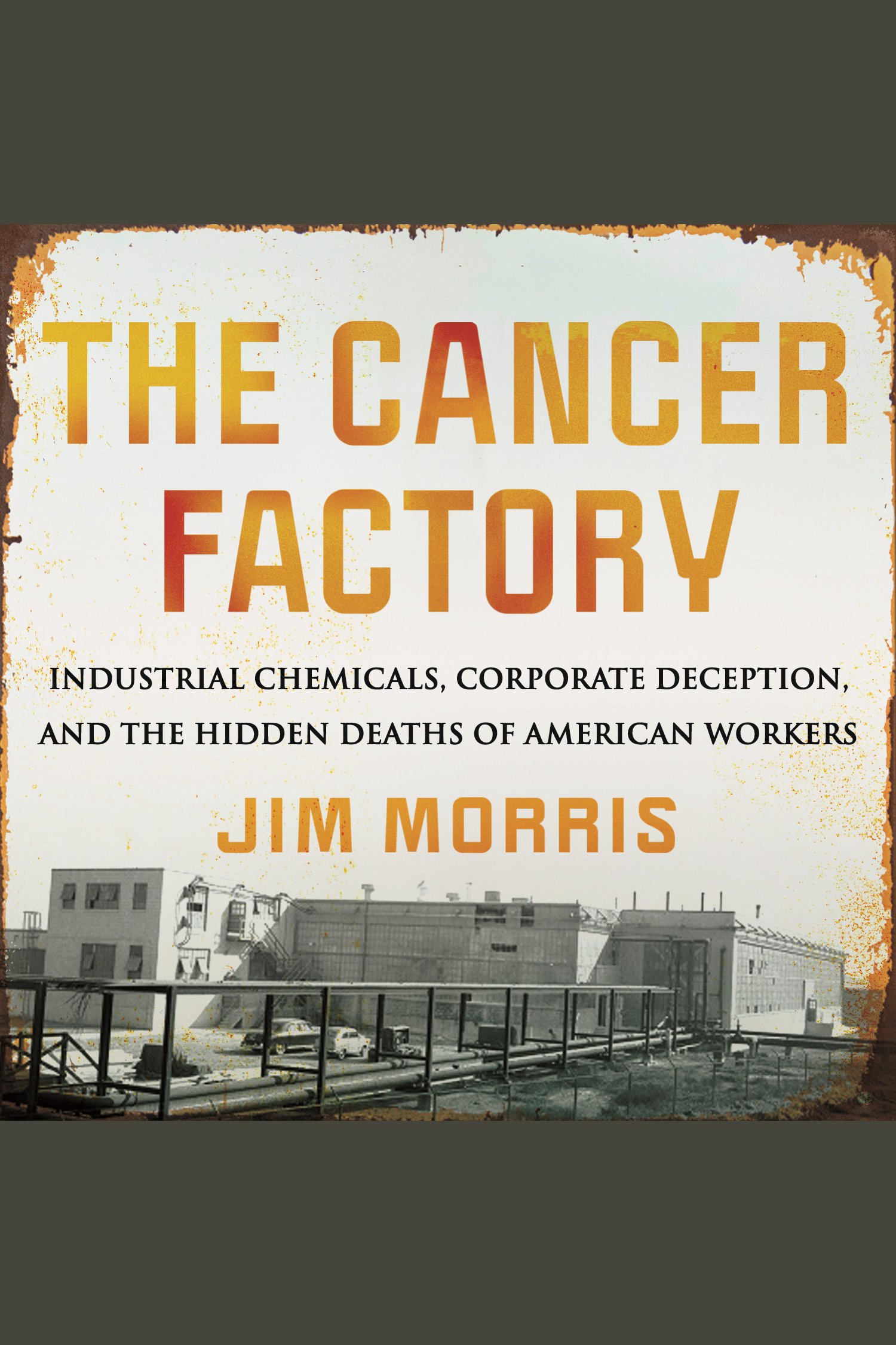 Cover image for The Cancer Factory [electronic resource] : Industrial Chemicals, Corporate Deception, and the Hidden Deaths of American Workers