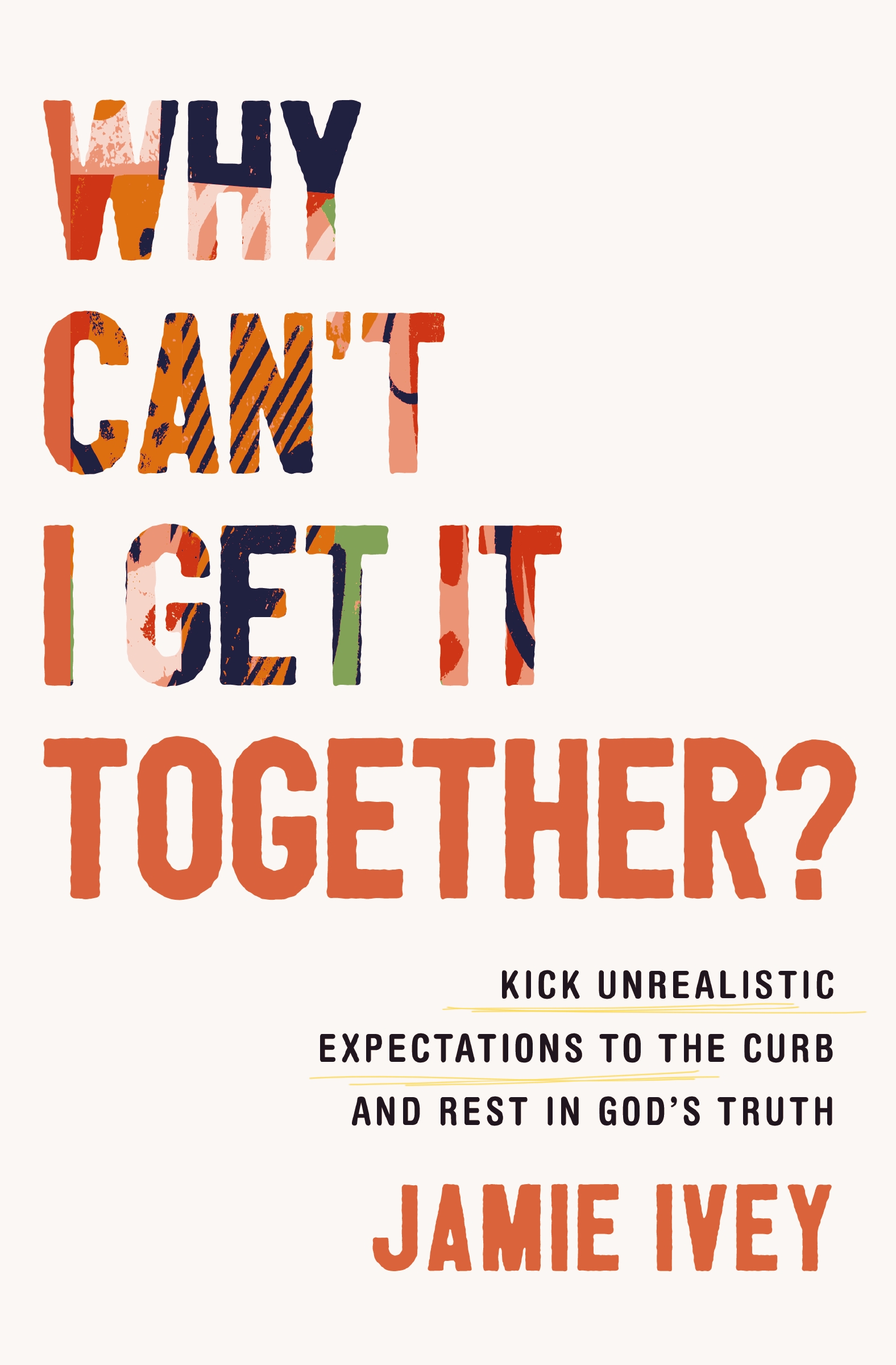 Why Can't I Get It Together? Kick Unrealistic Expectations to the Curb and Rest in God's Truth cover image