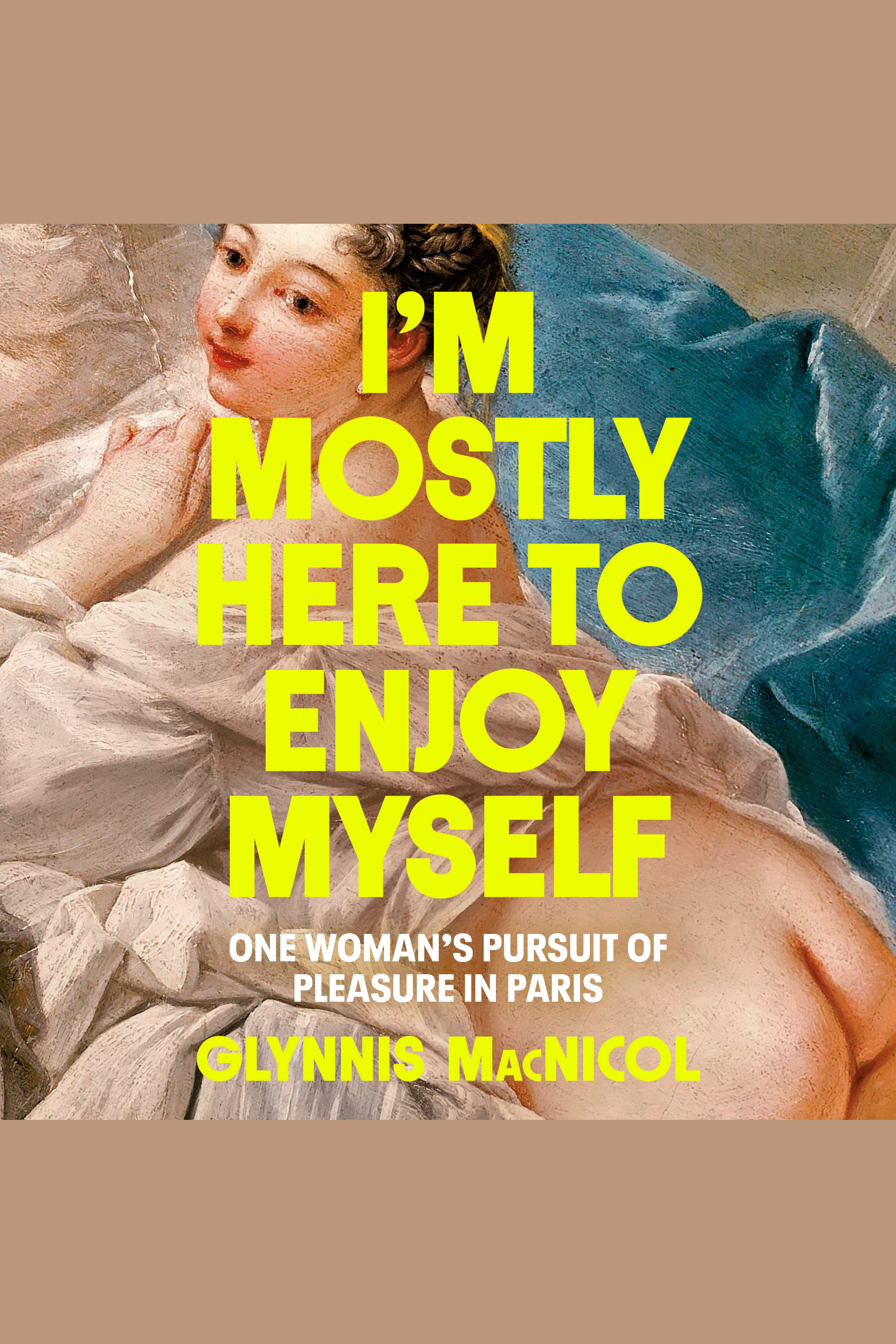 I'm Mostly Here to Enjoy Myself One Woman's Pursuit of Pleasure in Paris cover image