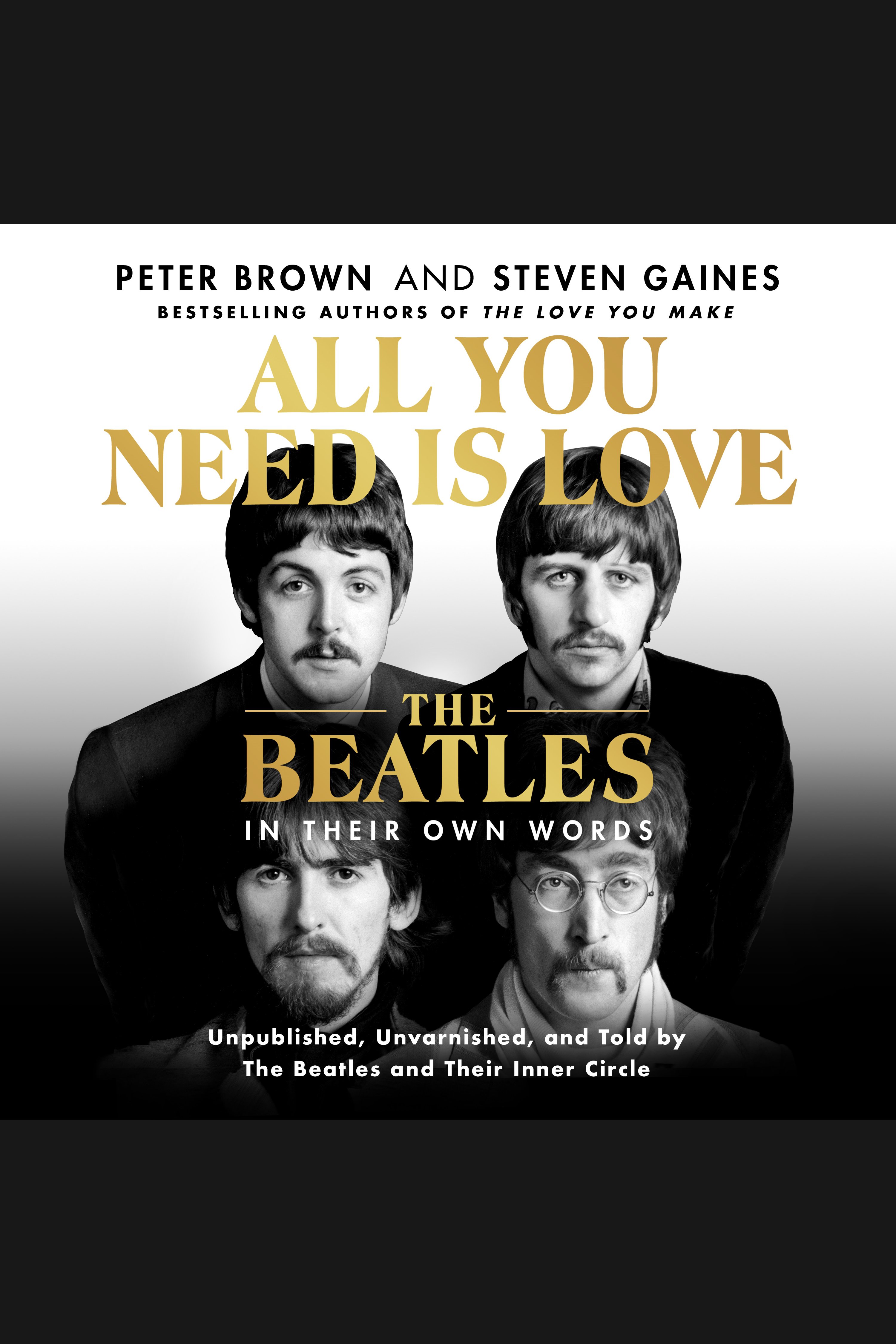 Cover image for All You Need Is Love: The Beatles in Their Own Words [electronic resource] : Unpublished, Unvarnished, and Told by The Beatles and Their Inner Circle