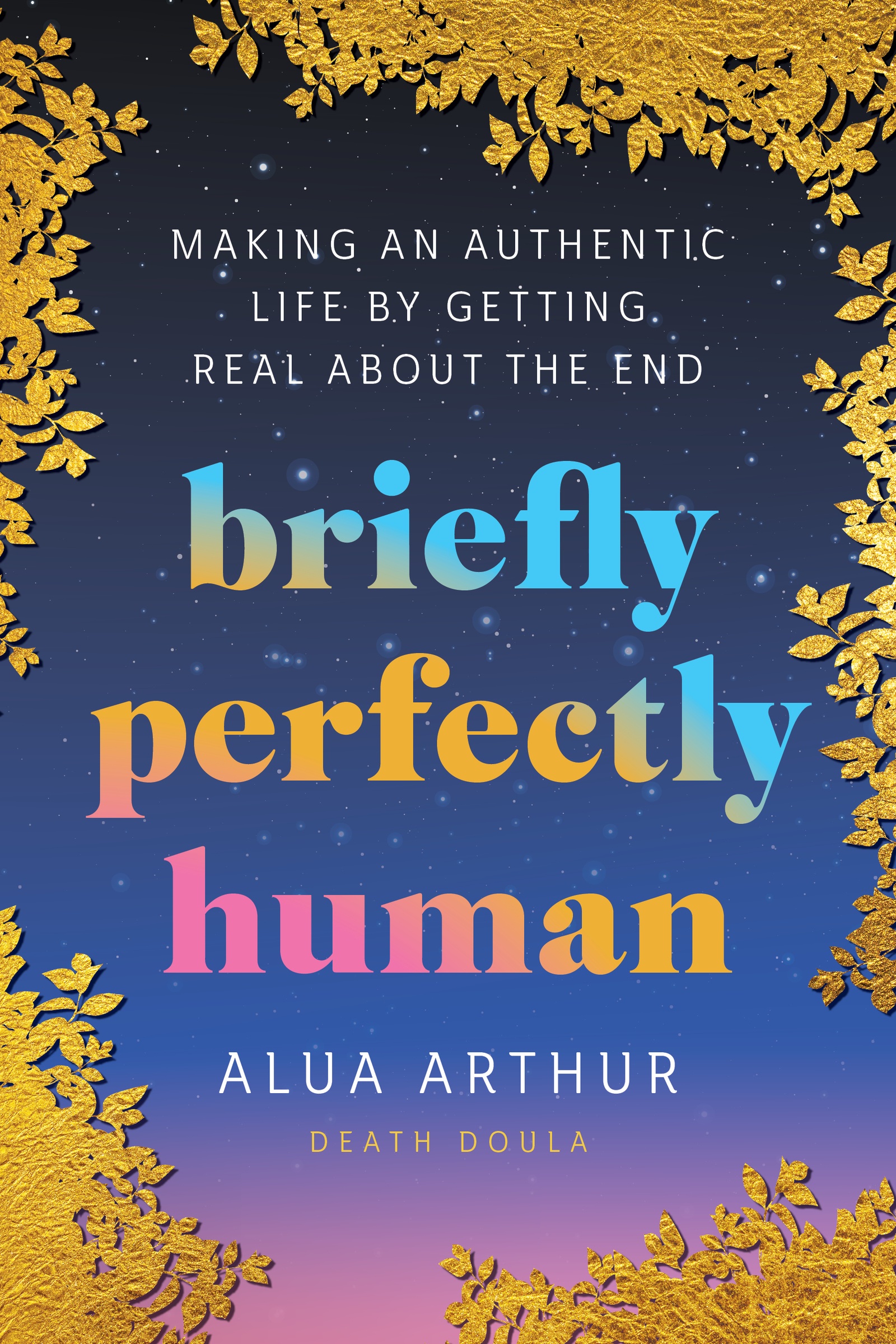 Briefly Perfectly Human Making an Authentic Life by Getting Real About the End cover image