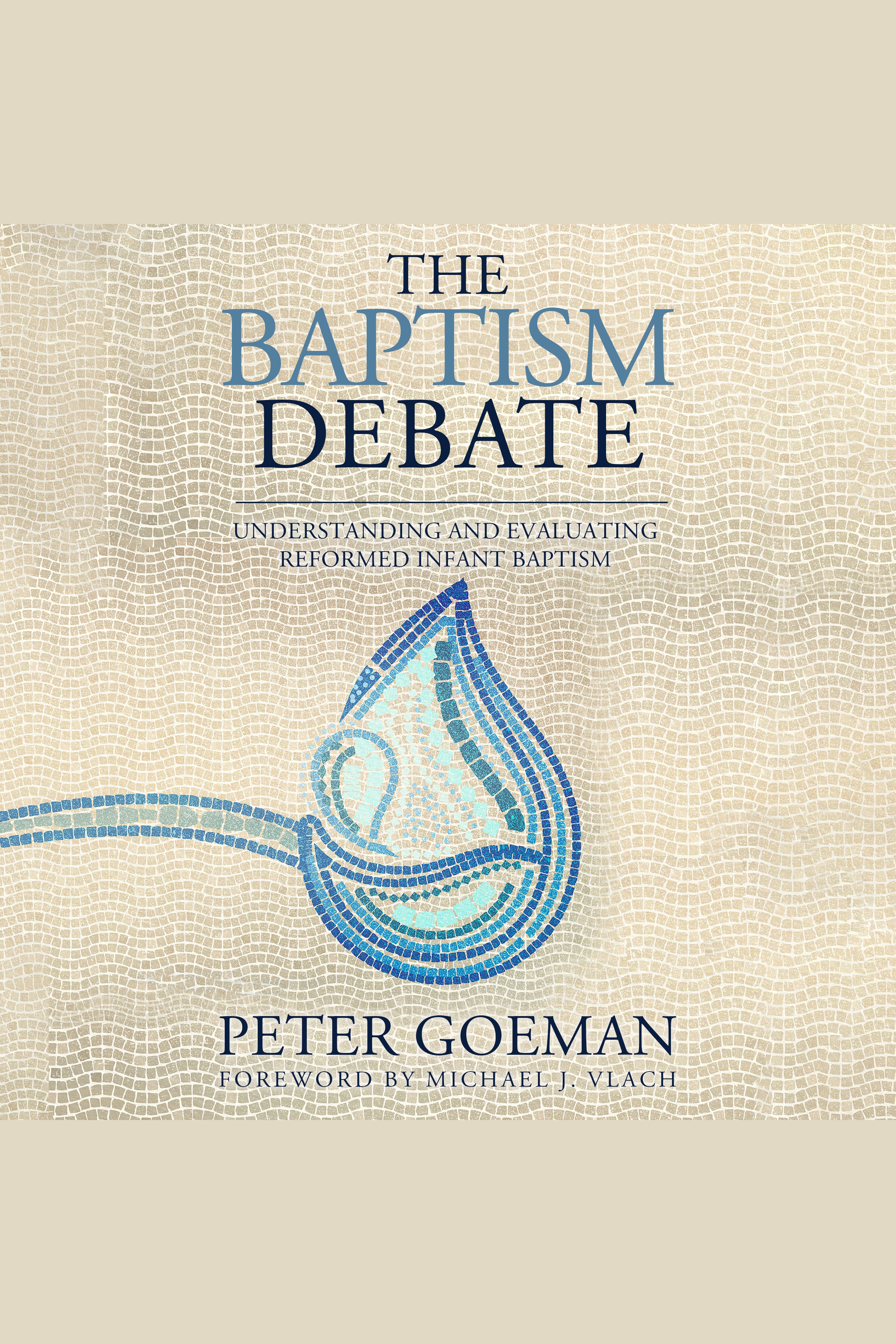 The Baptism Debate Understanding and Evaluating Reformed Infant Baptism cover image