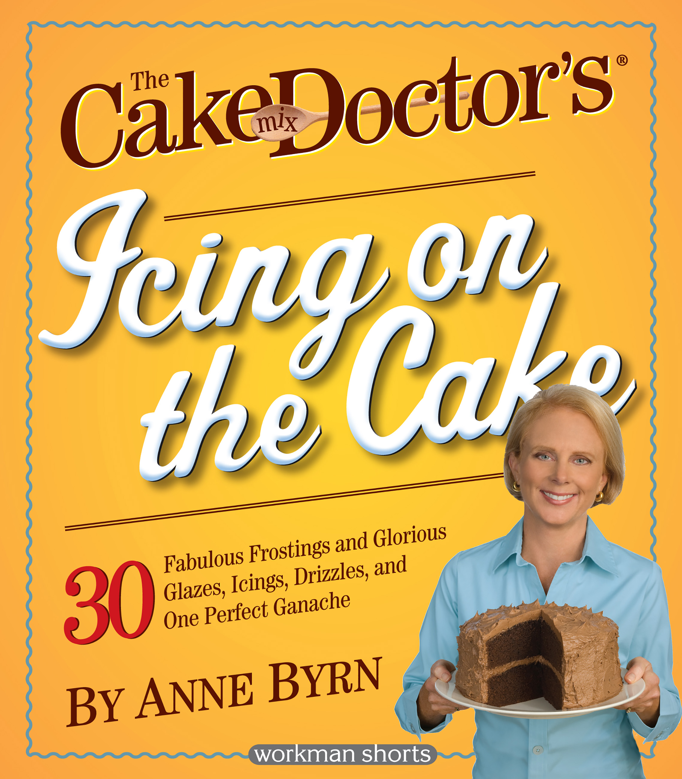 The cake mix doctor's icing on the cake: 30 fabulous frostings and glorious glazes, icings, drizzles, and one perfect ganache cover image