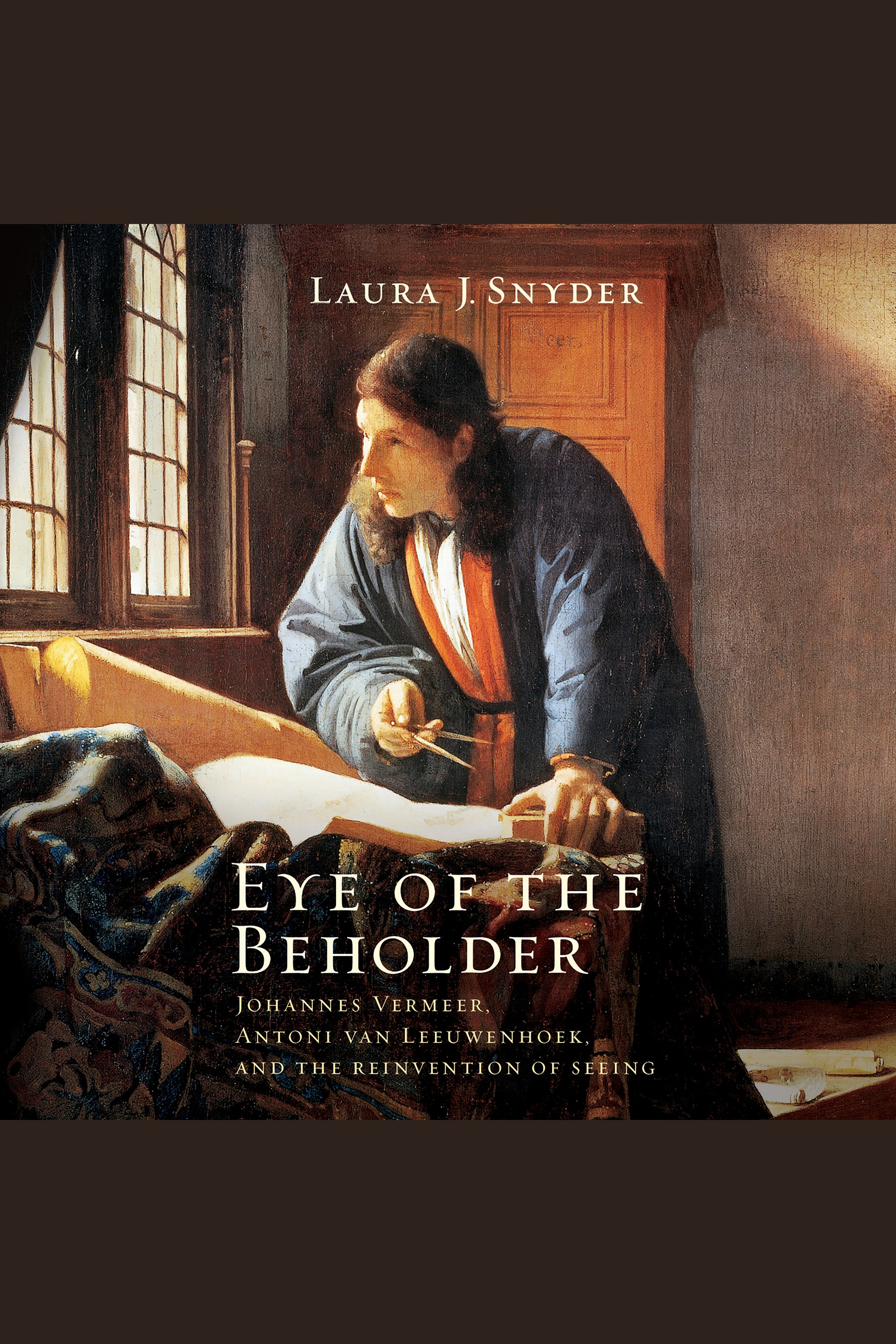 Eye of the Beholder Johannes Vermeer, Antoni Van Leeuwenhoek, and the Reinvention of Seeing cover image