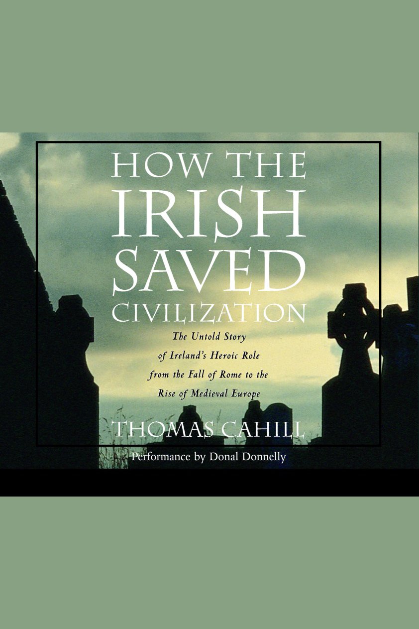How the Irish Saved Civilization The Untold Story of Ireland's Heroic Role from the Fall of Rome to the Rise of Medieval Europe cover image