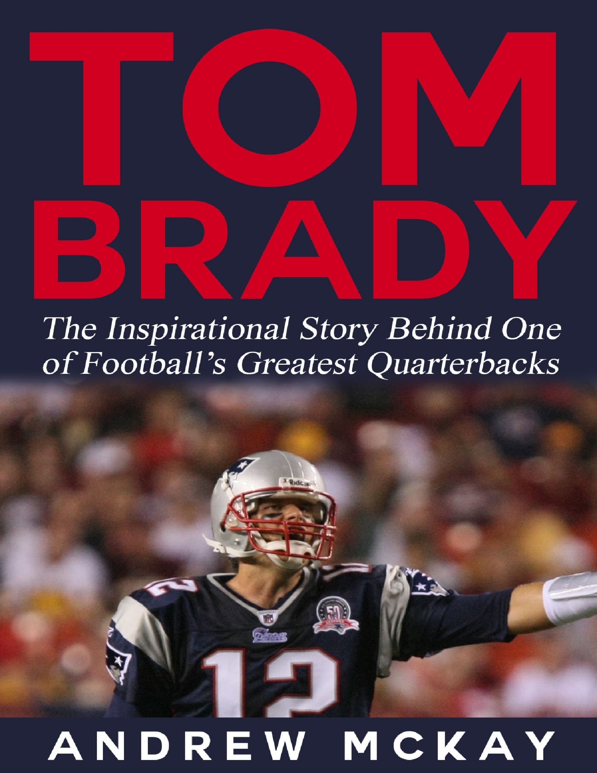 Imagen de portada para Tom Brady: The Inspirational Story Behind One of Football’s Greatest Quarterbacks [electronic resource] :