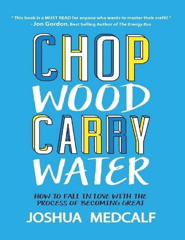 Chop wood carry water how to fall in love with the process of becoming great cover image