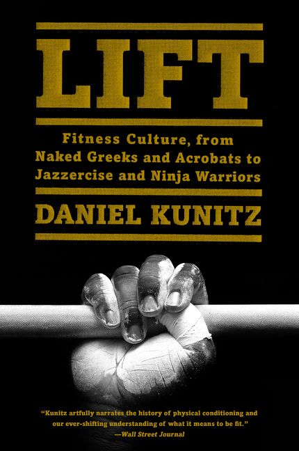 Cover image for Lift [electronic resource] : Fitness Culture, From Naked Greeks and Acrobats to Jazzercise and Ninja Warriors