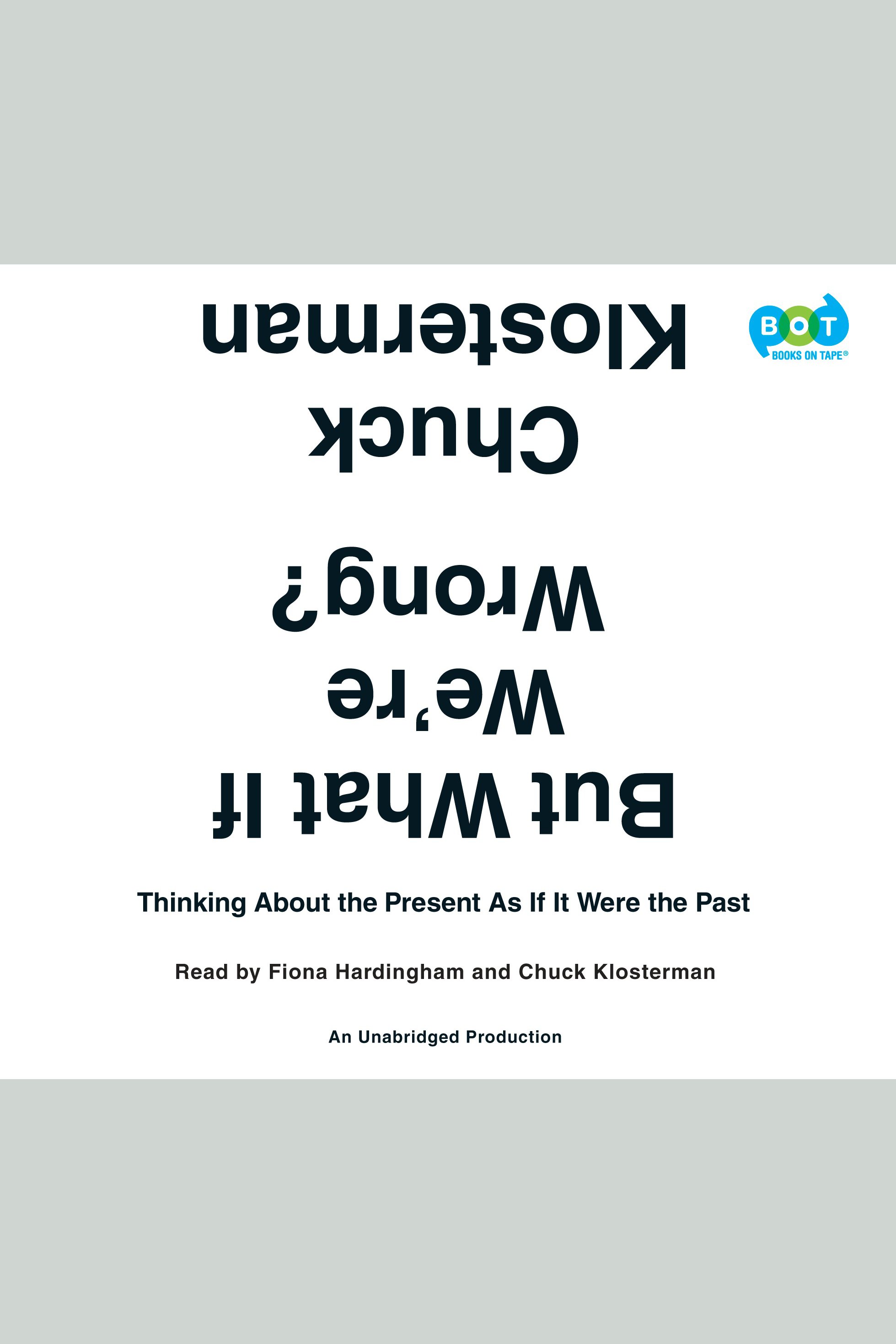 Cover image for But What If We're Wrong? [electronic resource] : Thinking About the Present As If It Were the Past