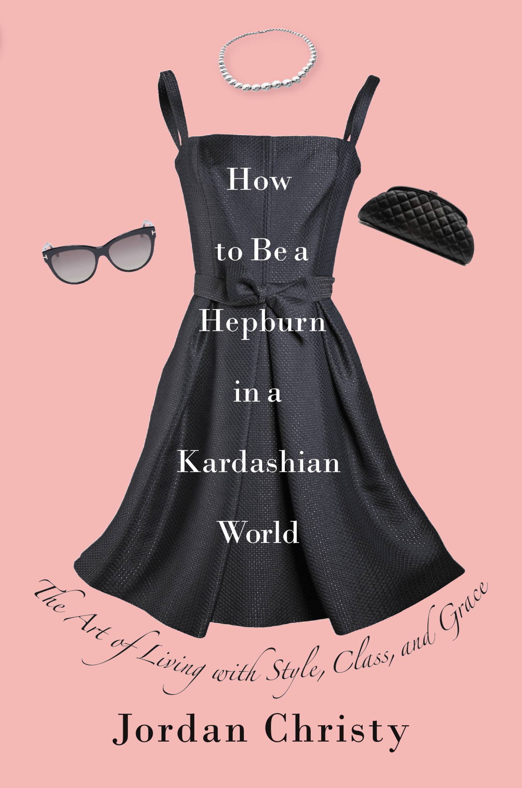 Image de couverture de How to Be a Hepburn in a Kardashian World [electronic resource] : The Art of Living with Style, Class, and Grace