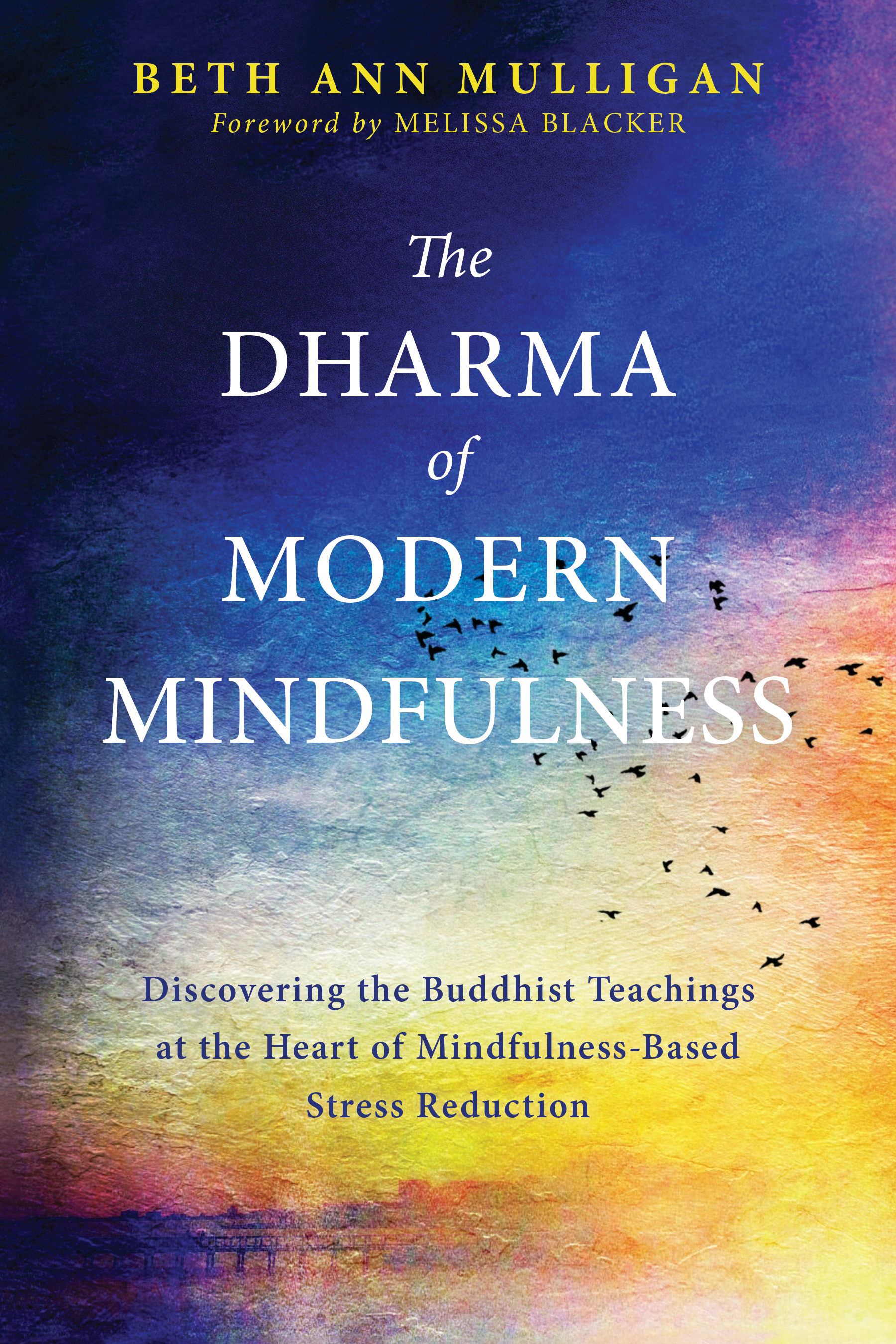 Image de couverture de The Dharma of Modern Mindfulness [electronic resource] : Discovering the Buddhist Teachings at the Heart of Mindfulness-Based Stress Reduction