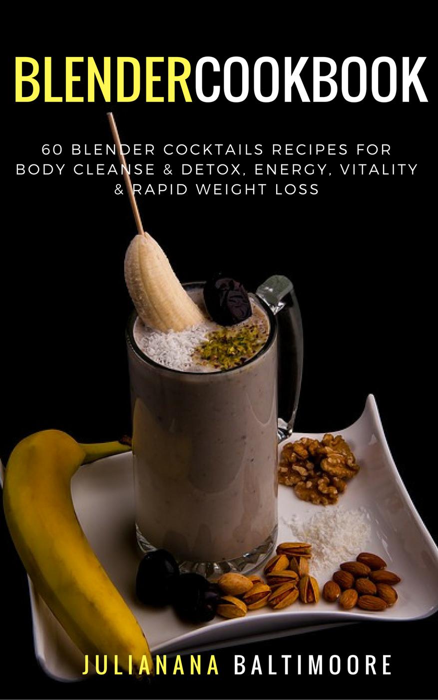 Blender Cookbook: 60 Blender Cocktails Recipes For Body Cleanse & Detox, Energy, Vitality & Rapid Weight Loss