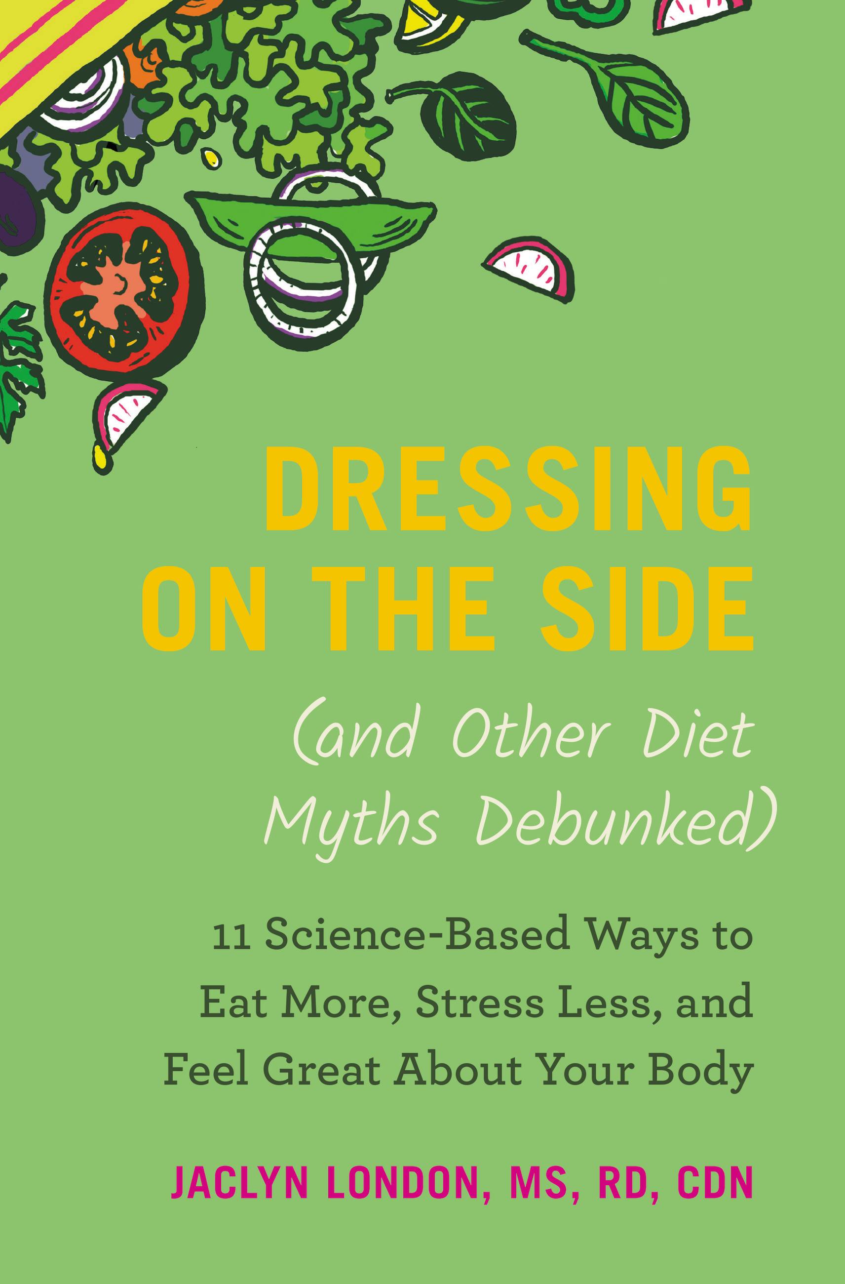 Cover image for Dressing on the Side (and Other Diet Myths Debunked) [electronic resource] : 11 Science-Based Ways to Eat More, Stress Less, and Feel Great about Your Body