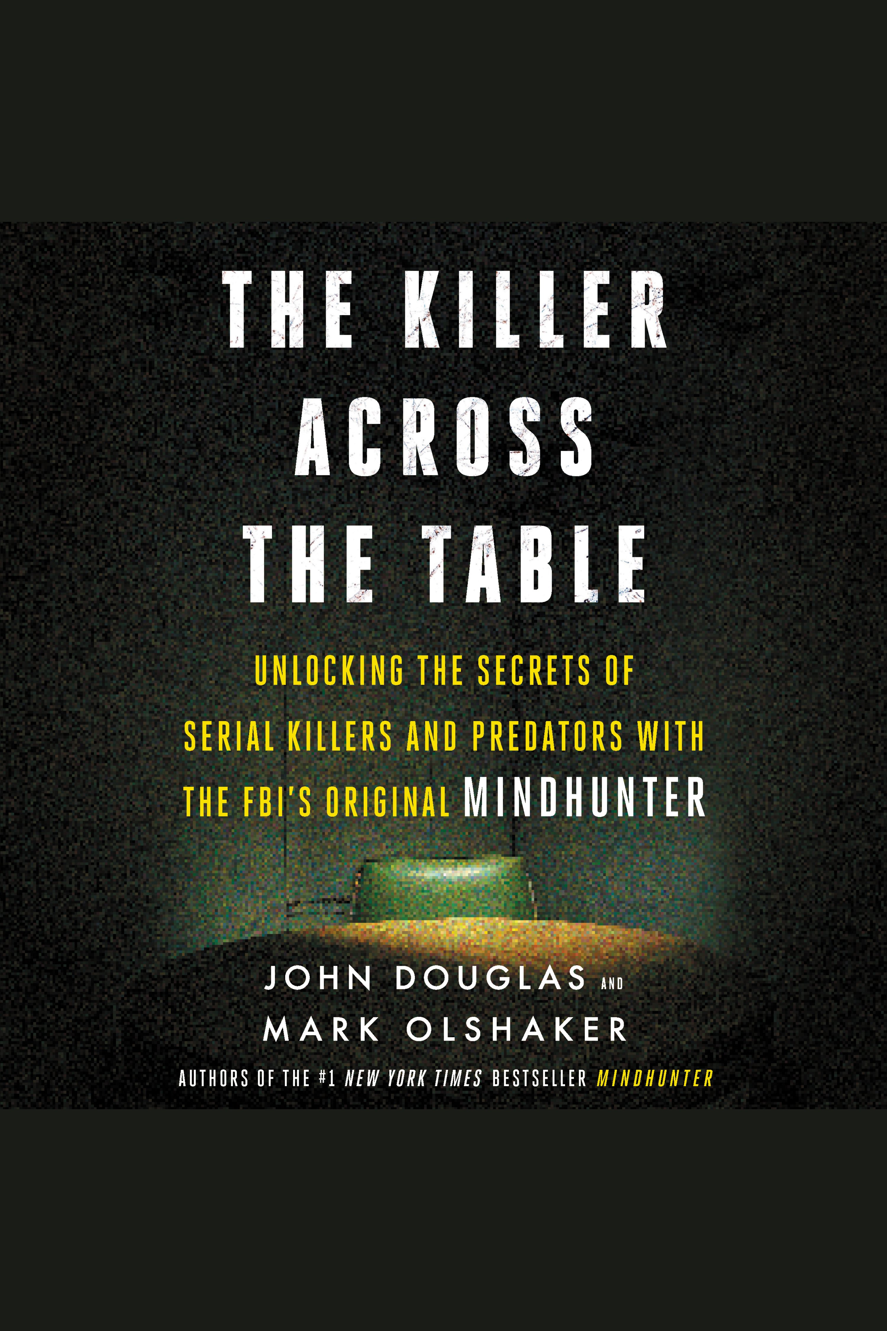 Imagen de portada para The Killer Across the Table [electronic resource] : Unlocking the Secrets of Serial Killers and Predators with the FBI's Original Mindhunter