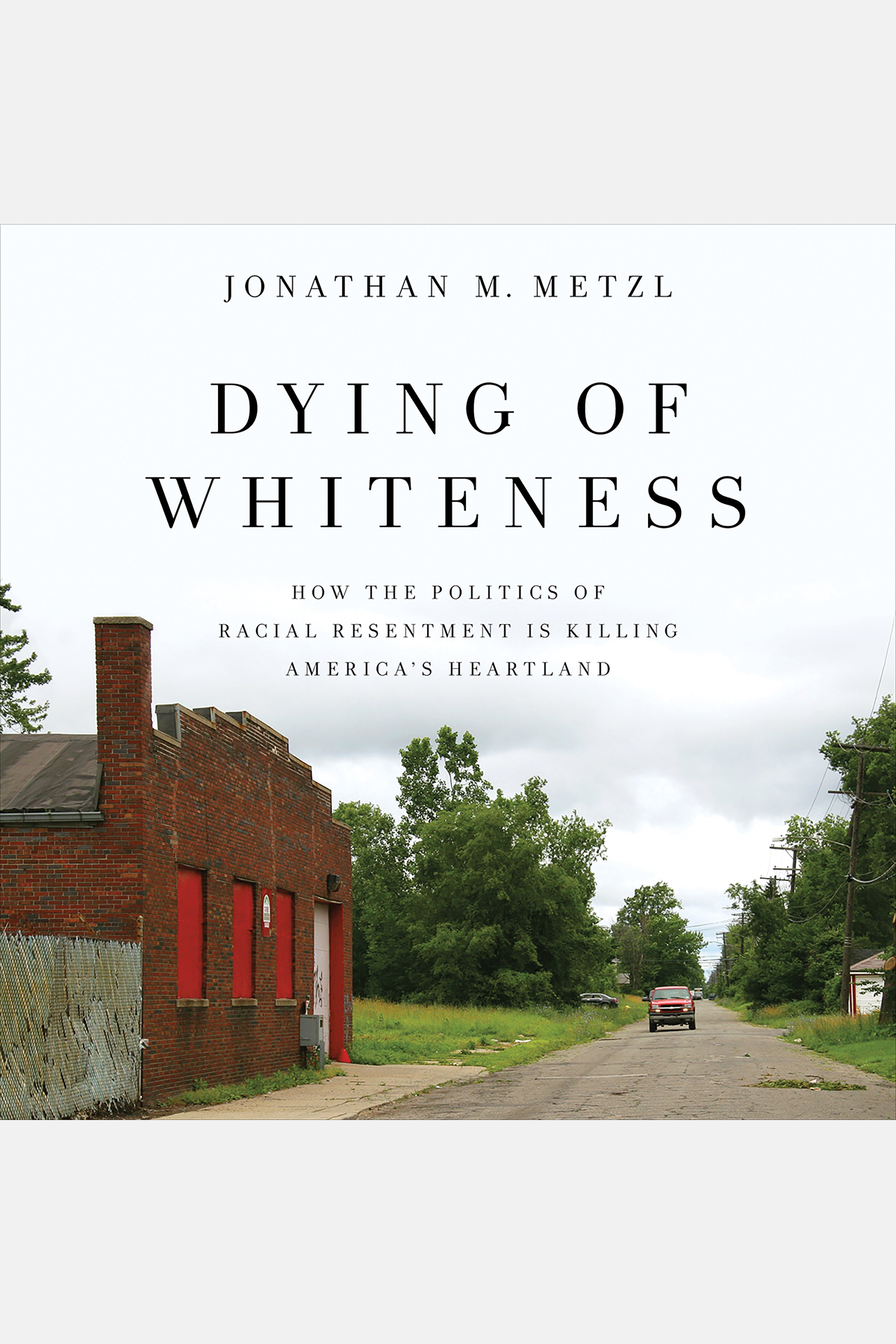 Dying of Whiteness How the Politics of Racial Resentment Is Killing America's Heartland cover image