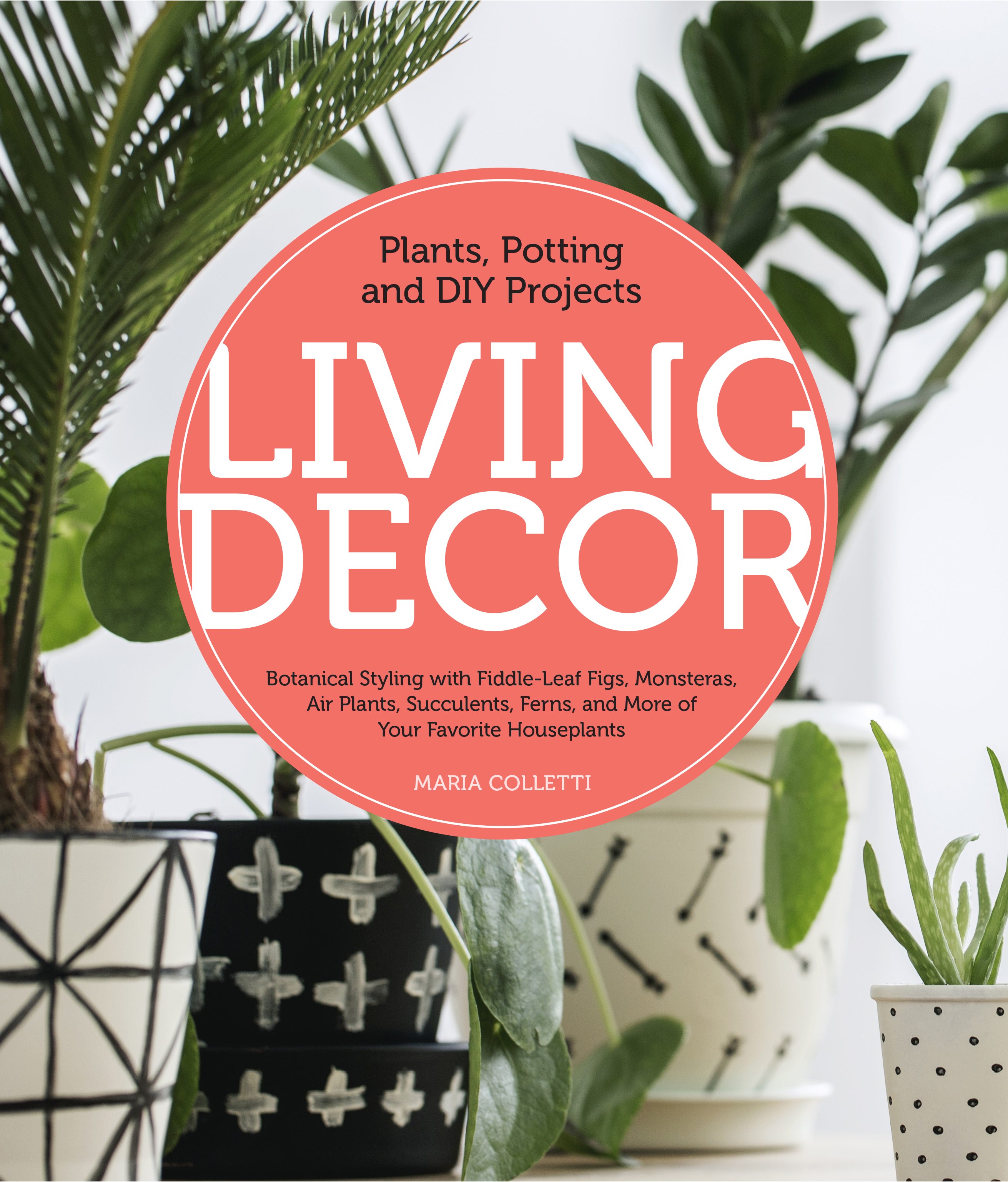 Umschlagbild für Living Decor [electronic resource] : Plants, Potting and DIY Projects - Botanical Styling with Fiddle-Leaf Figs, Monsteras, Air Plants, Succulents, Ferns, and More of Your Favorite Houseplants