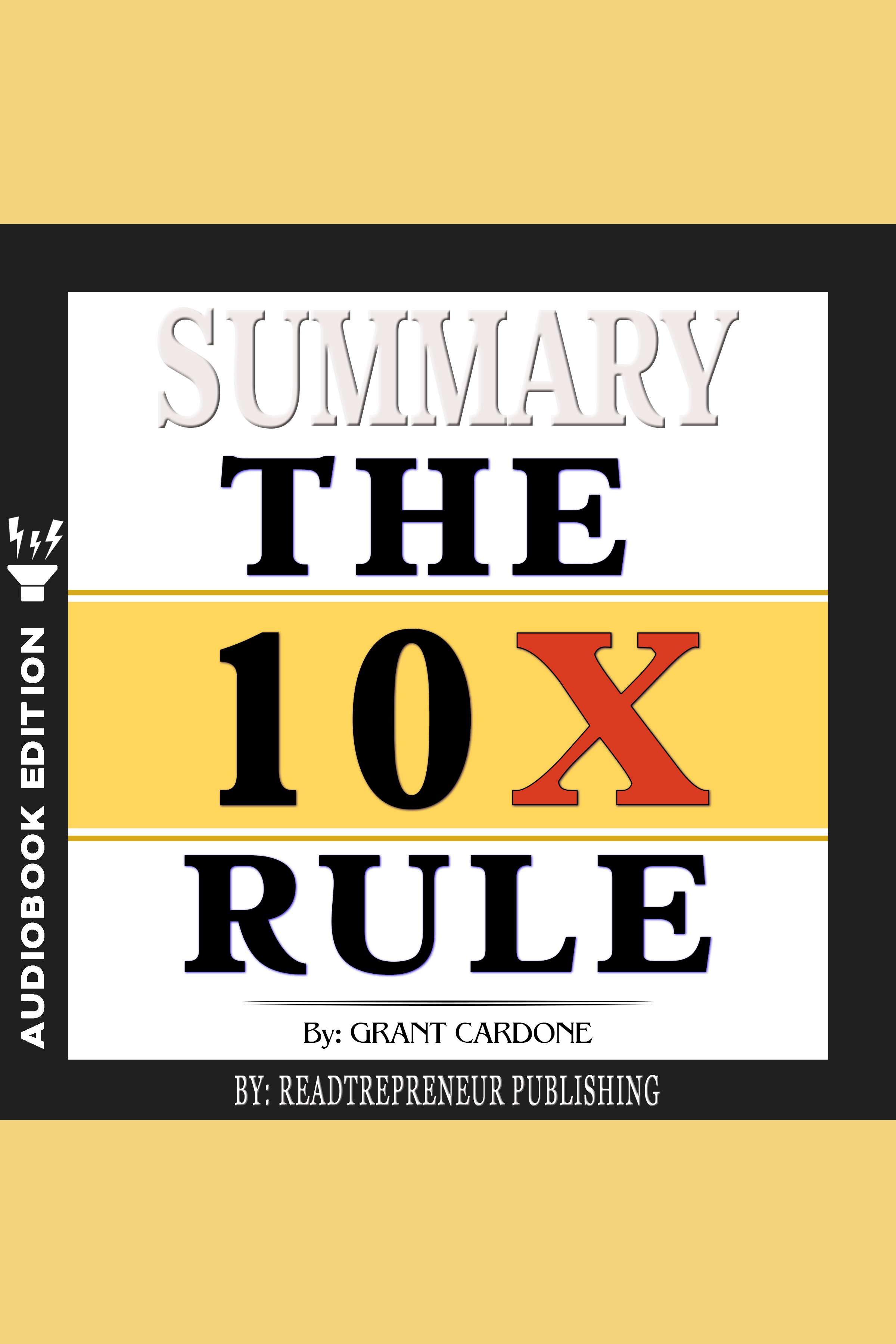 Summary of The 10X Rule The Only Difference Between Success and Failure by Grant Cardone cover image