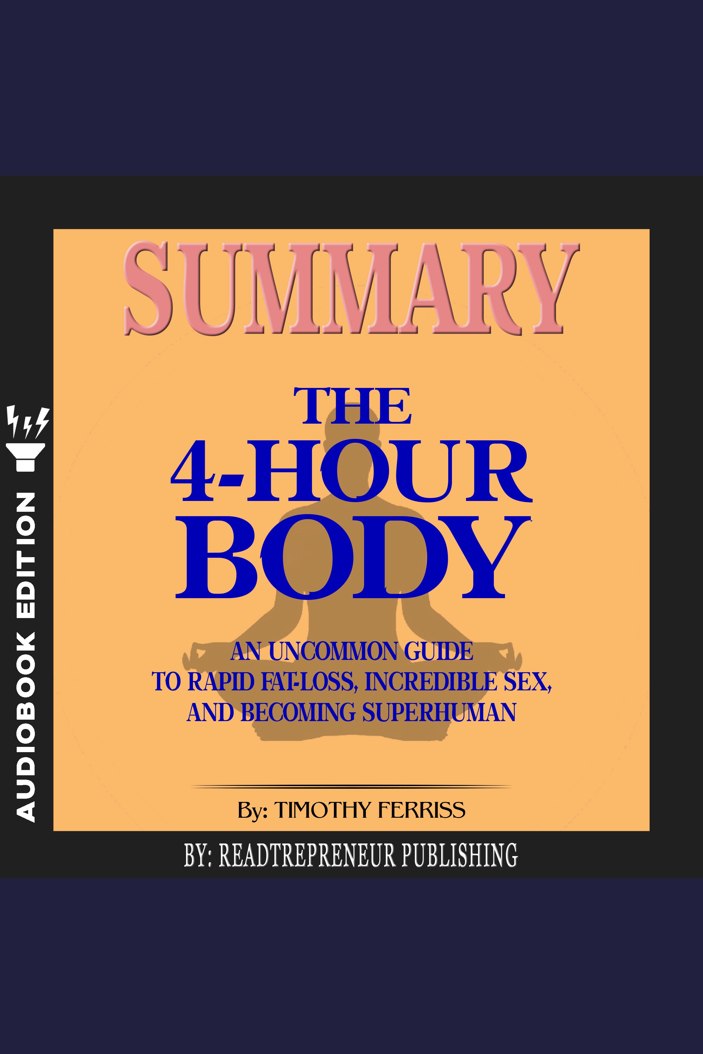 Summary of The 4-Hour Body An Uncommon Guide to Rapid Fat-Loss, Incredible Sex, and Becoming Superhuman by Timothy Ferriss cover image