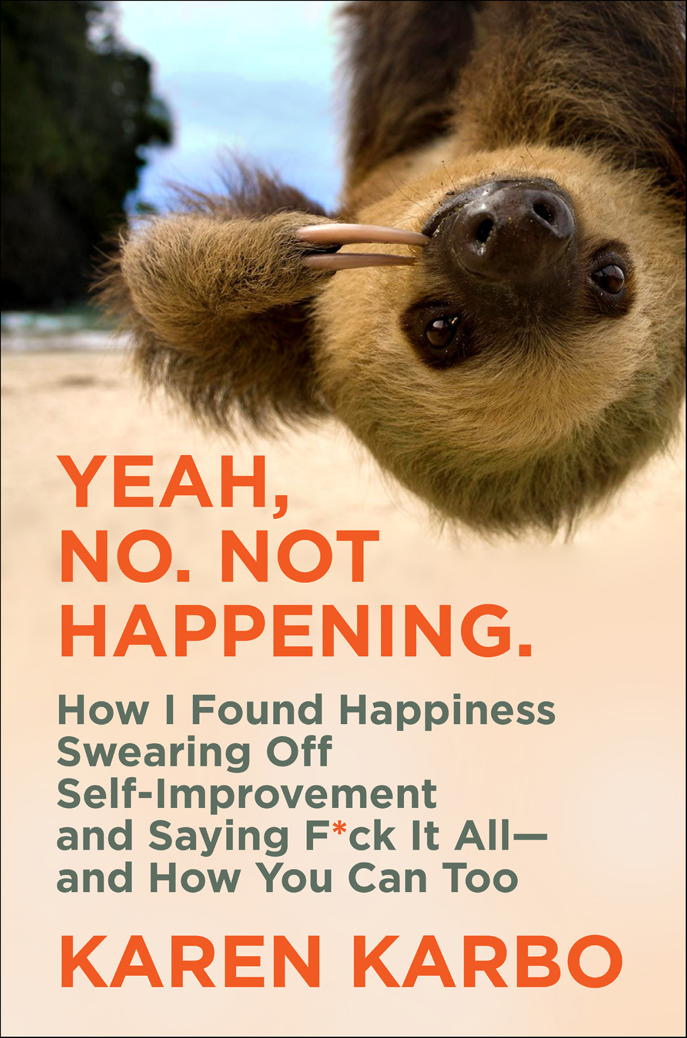 Yeah, No. Not Happening. How I Found Happiness Swearing Off Self-Improvement and Saying F*ck It All--and How You Can Too cover image