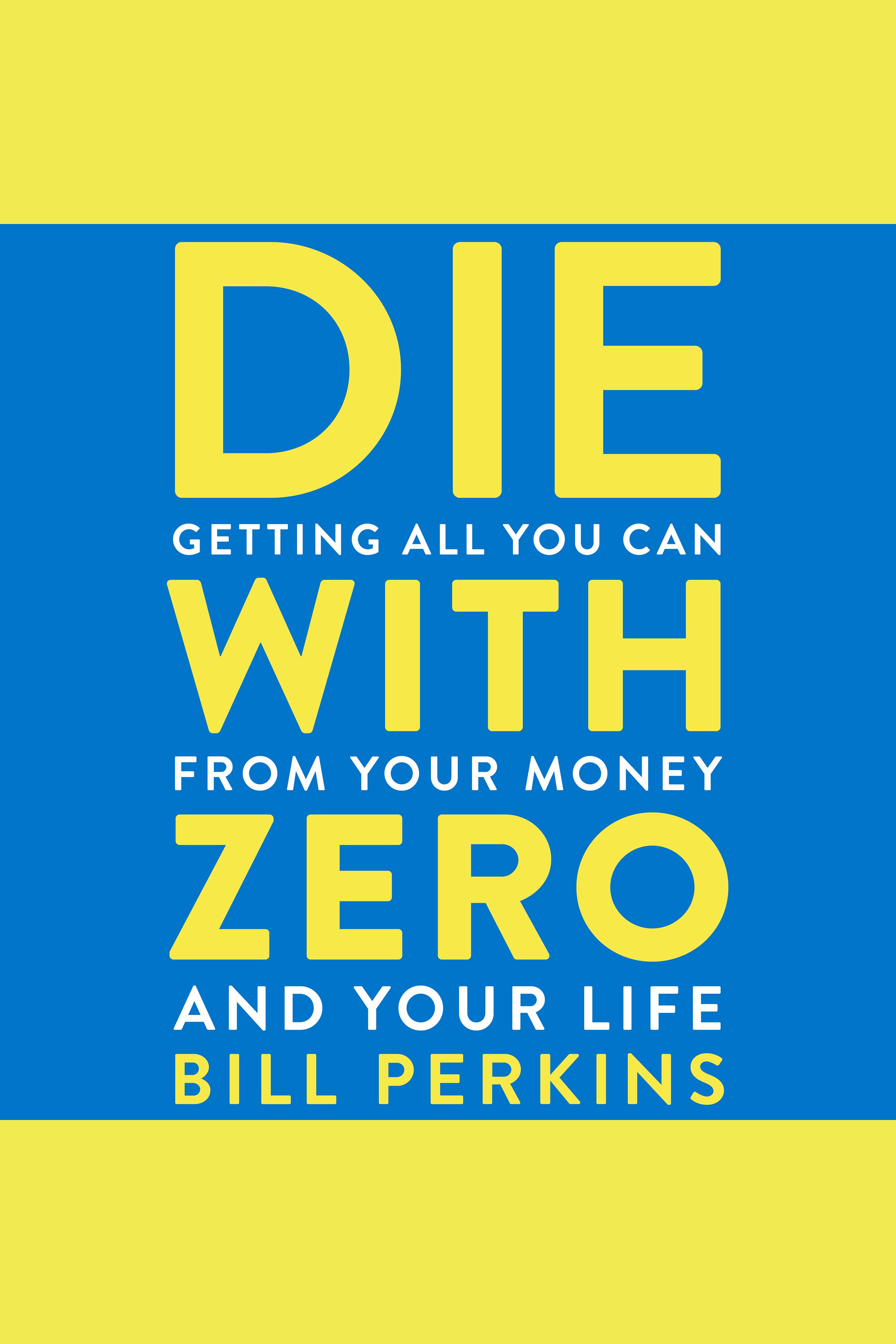 Die with zero getting all you can from your money and your life cover image