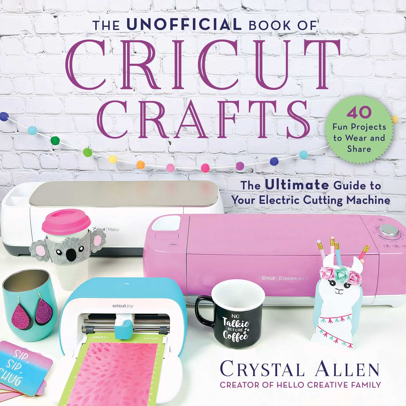 The Unofficial Book of Cricut Crafts The Ultimate Guide to Your Electric Cutting Machine