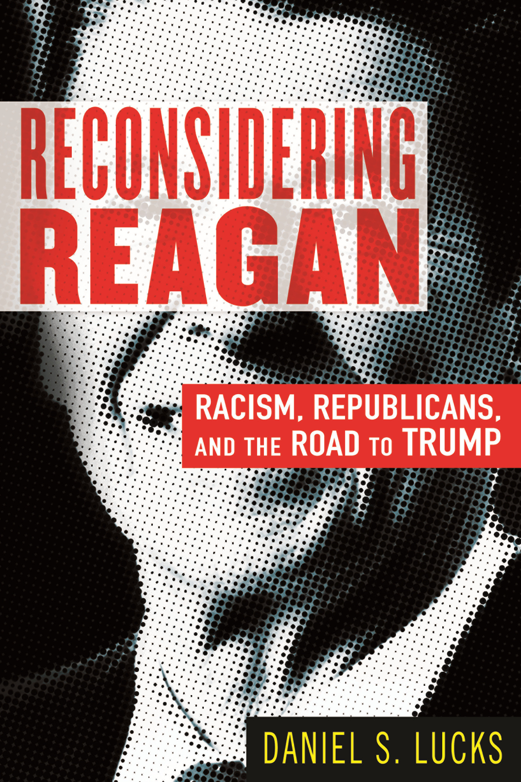 Reconsidering Reagan Racism, Republicans, and the Road to Trump cover image