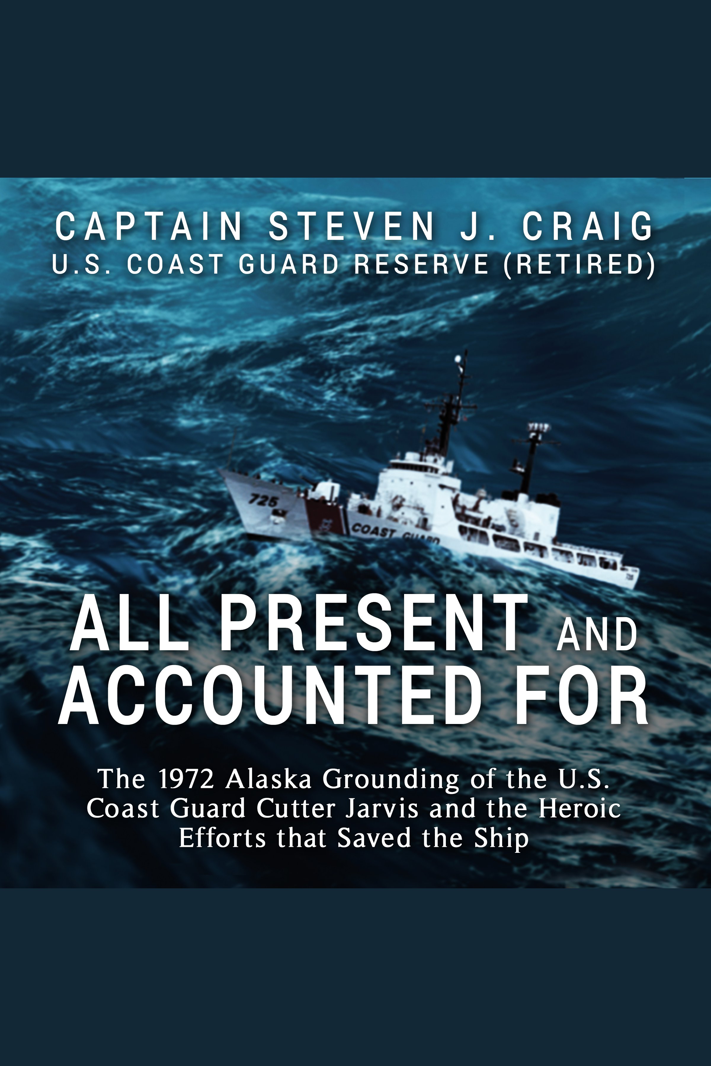 "All Present and Accounted For" The 1972 Alaska Grounding of the U.S. Coast Guard Cutter Jarvis and the Heroic Efforts that Saved the Ship cover image