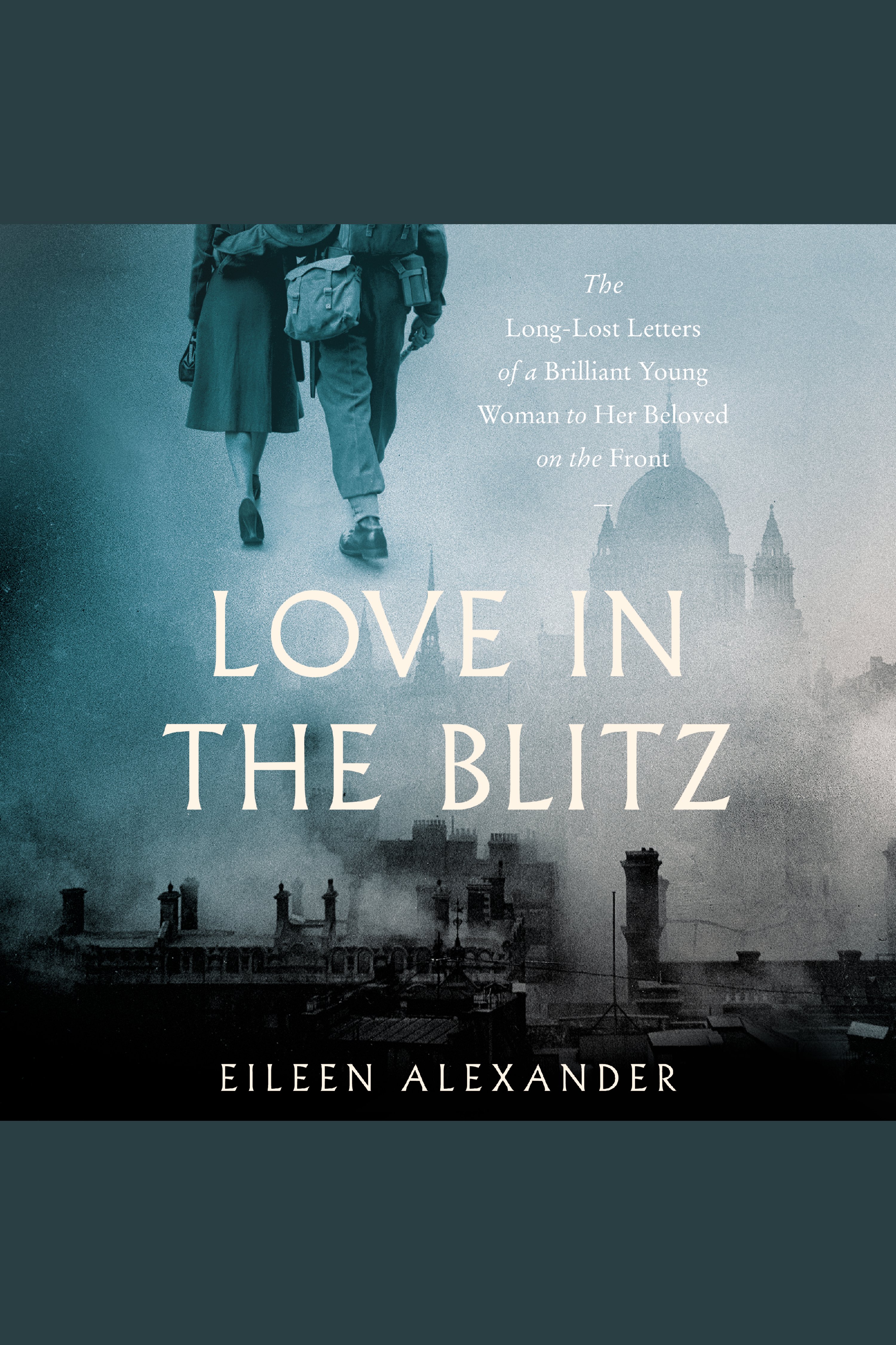 Love in the Blitz The Long-Lost Letters of a Brilliant Young Woman to Her Beloved on the Front cover image