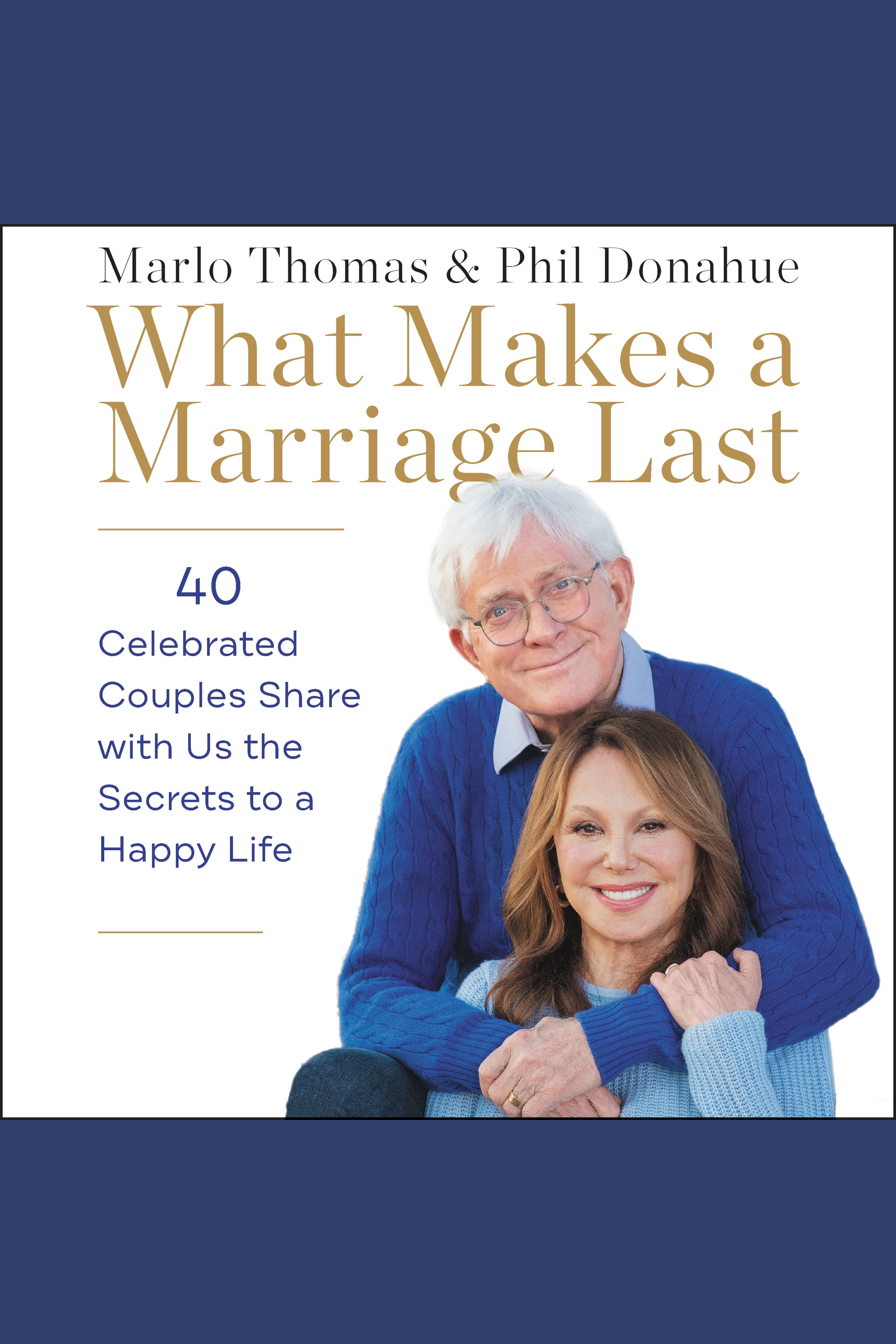 What Makes a Marriage Last 40 Celebrated Couples Share with Us the Secrets to a Happy Life cover image